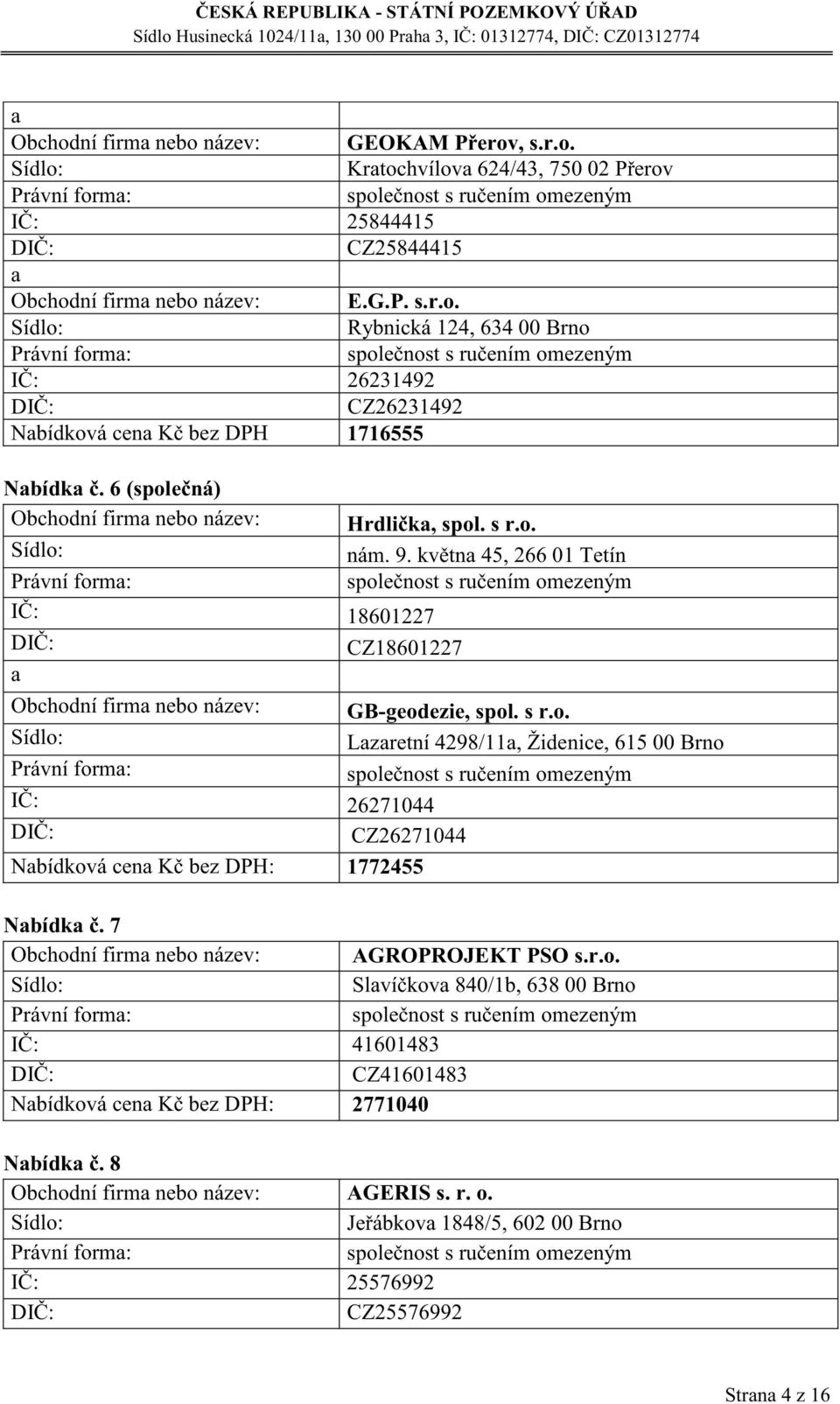 7 Obchodní firm nebo název: AGROPROJEKT PSO s.r.o. Slvíčkov 840/1b, 638 00 Brno IČ: 41601483 CZ41601483 Nbídková cen Kč bez DPH: 2771040 Nbídk č. 8 Obchodní firm nebo název: AGERIS s. r. o.