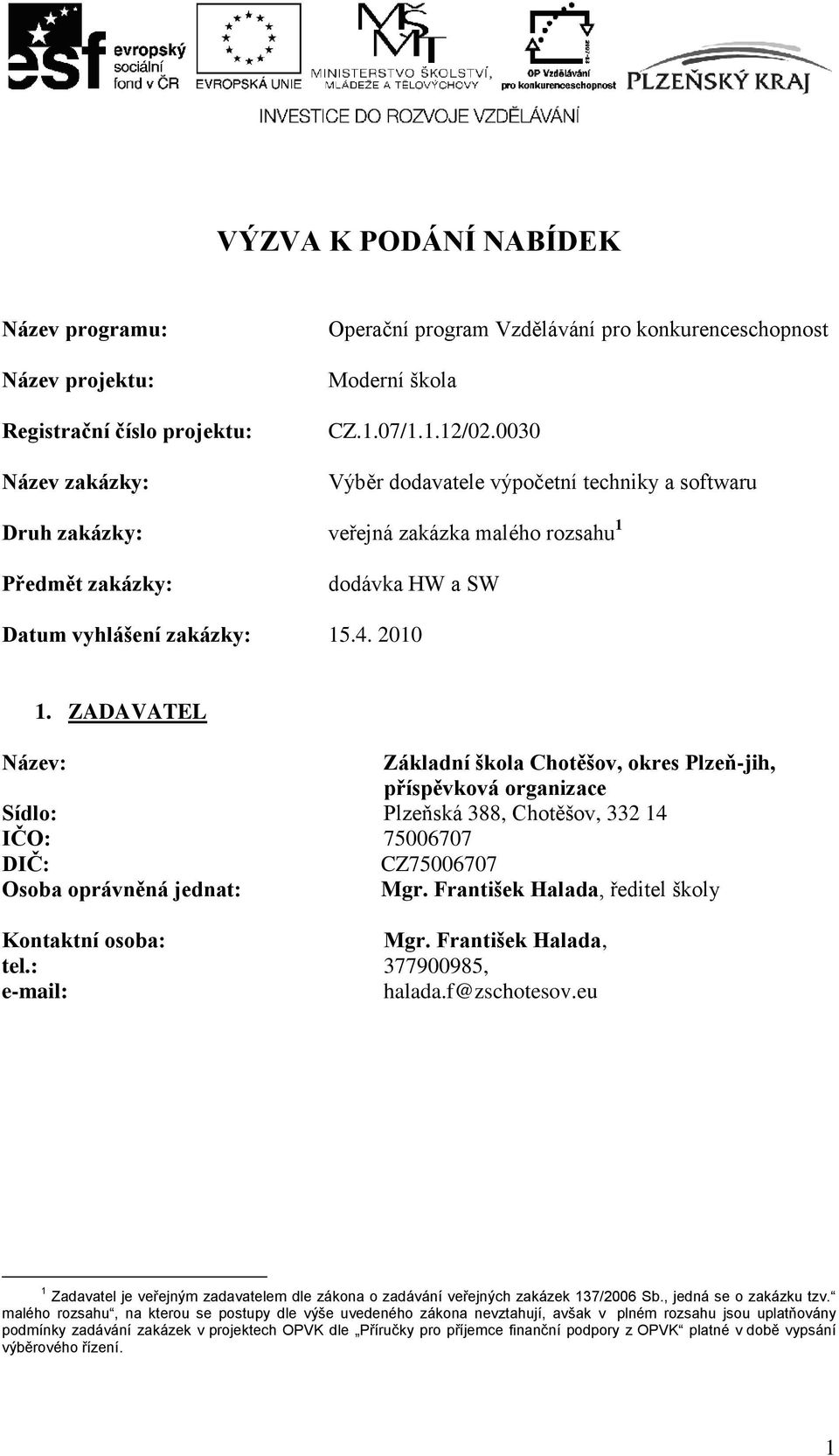 ZADAVATEL Název: Základní škola Chotěšov, okres Plzeň-jih, příspěvková organizace Sídlo: Plzeňská 388, Chotěšov, 332 14 IČO: 75006707 DIČ: CZ75006707 Osoba oprávněná jednat: Mgr.