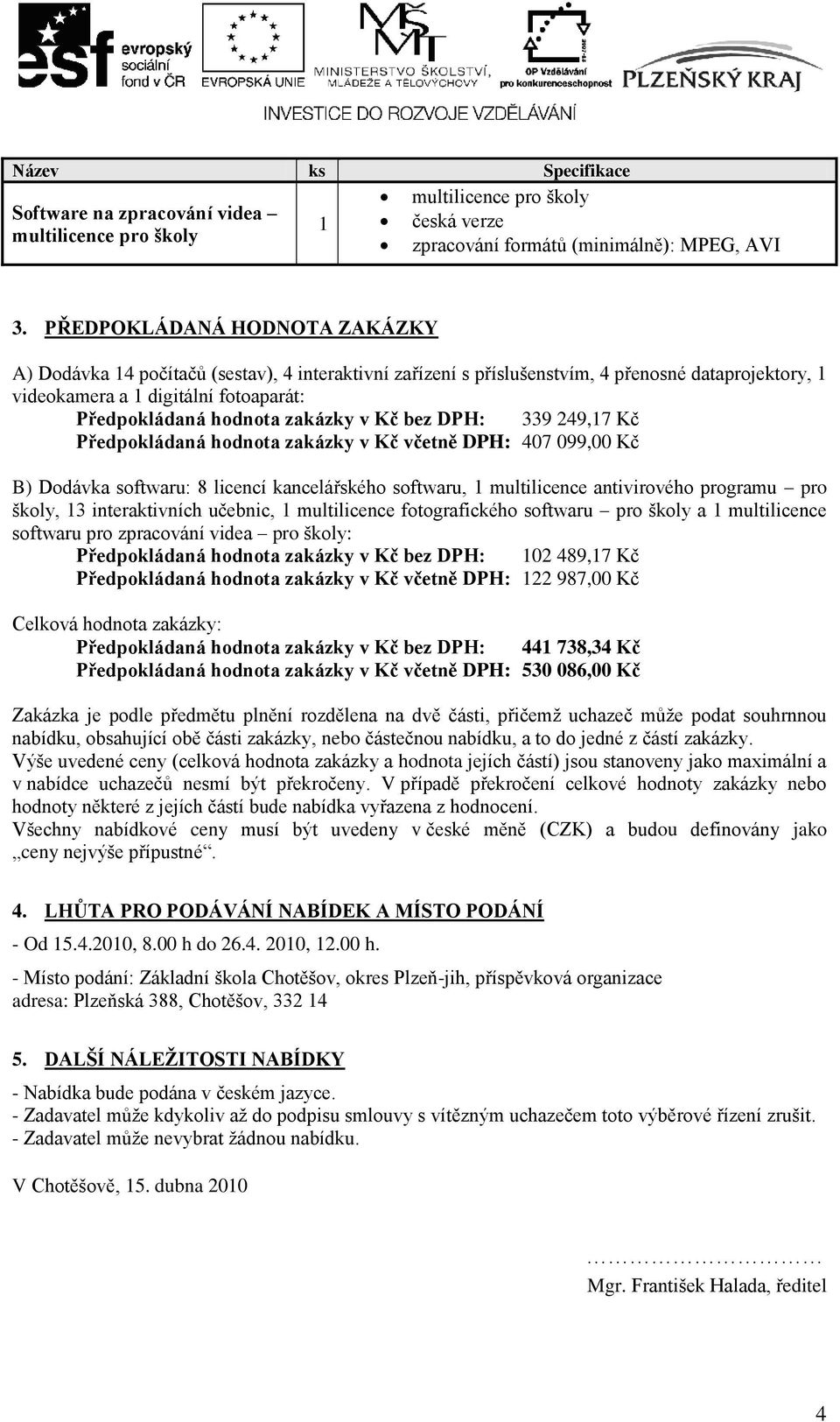 zakázky v Kč bez DPH: 339 249,17 Kč Předpokládaná hodnota zakázky v Kč včetně DPH: 407 099,00 Kč B) Dodávka softwaru: 8 licencí kancelářského softwaru, 1 multilicence antivirového programu pro školy,