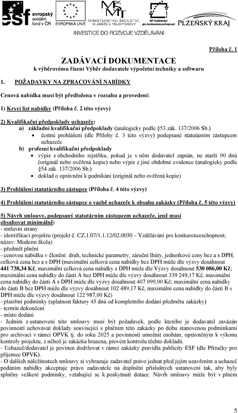 2 této výzvy) 2) Kvalifikační předpoklady uchazeče: a) základní kvalifikační předpoklady (analogicky podle 53 zák. 137/2006 Sb.) čestné prohlášení (dle Přílohy č.