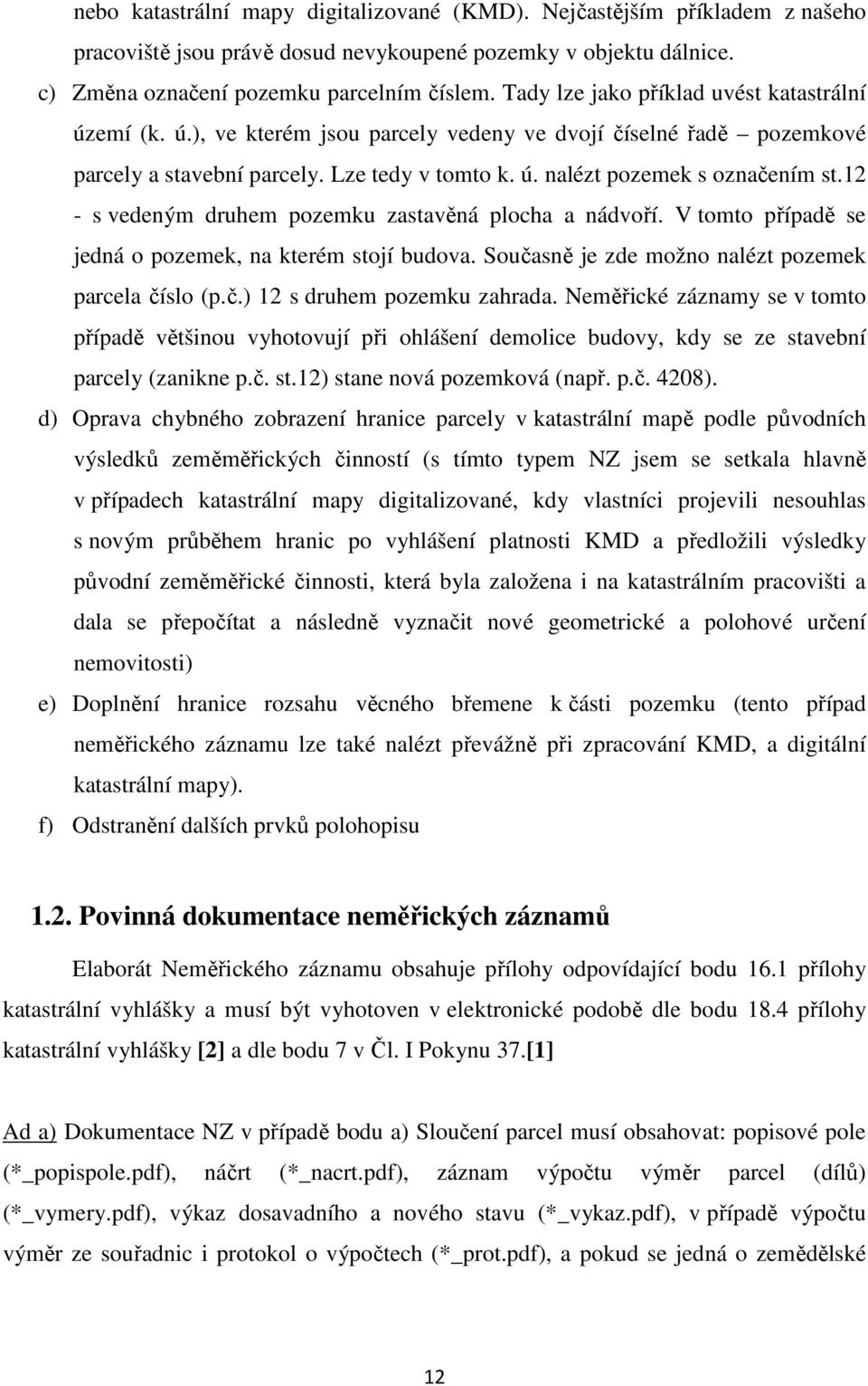 12 - s vedeným druhem pozemku zastavěná plocha a nádvoří. V tomto případě se jedná o pozemek, na kterém stojí budova. Současně je zde možno nalézt pozemek parcela číslo (p.č.) 12 s druhem pozemku zahrada.