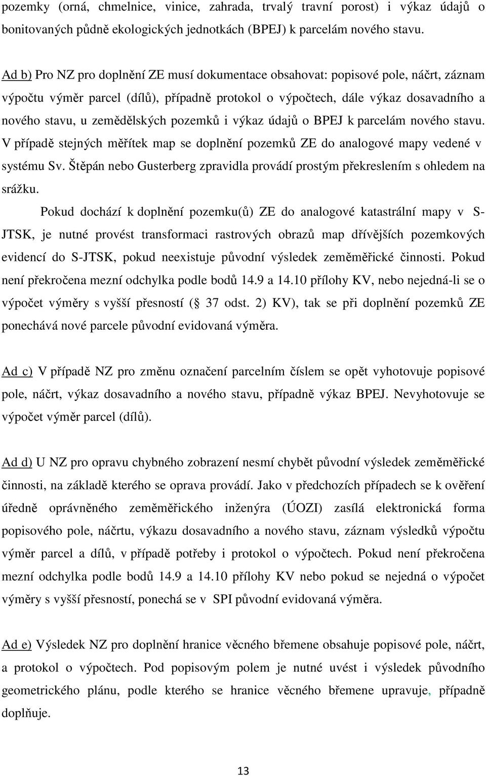 pozemků i výkaz údajů o BPEJ k parcelám nového stavu. V případě stejných měřítek map se doplnění pozemků ZE do analogové mapy vedené v systému Sv.