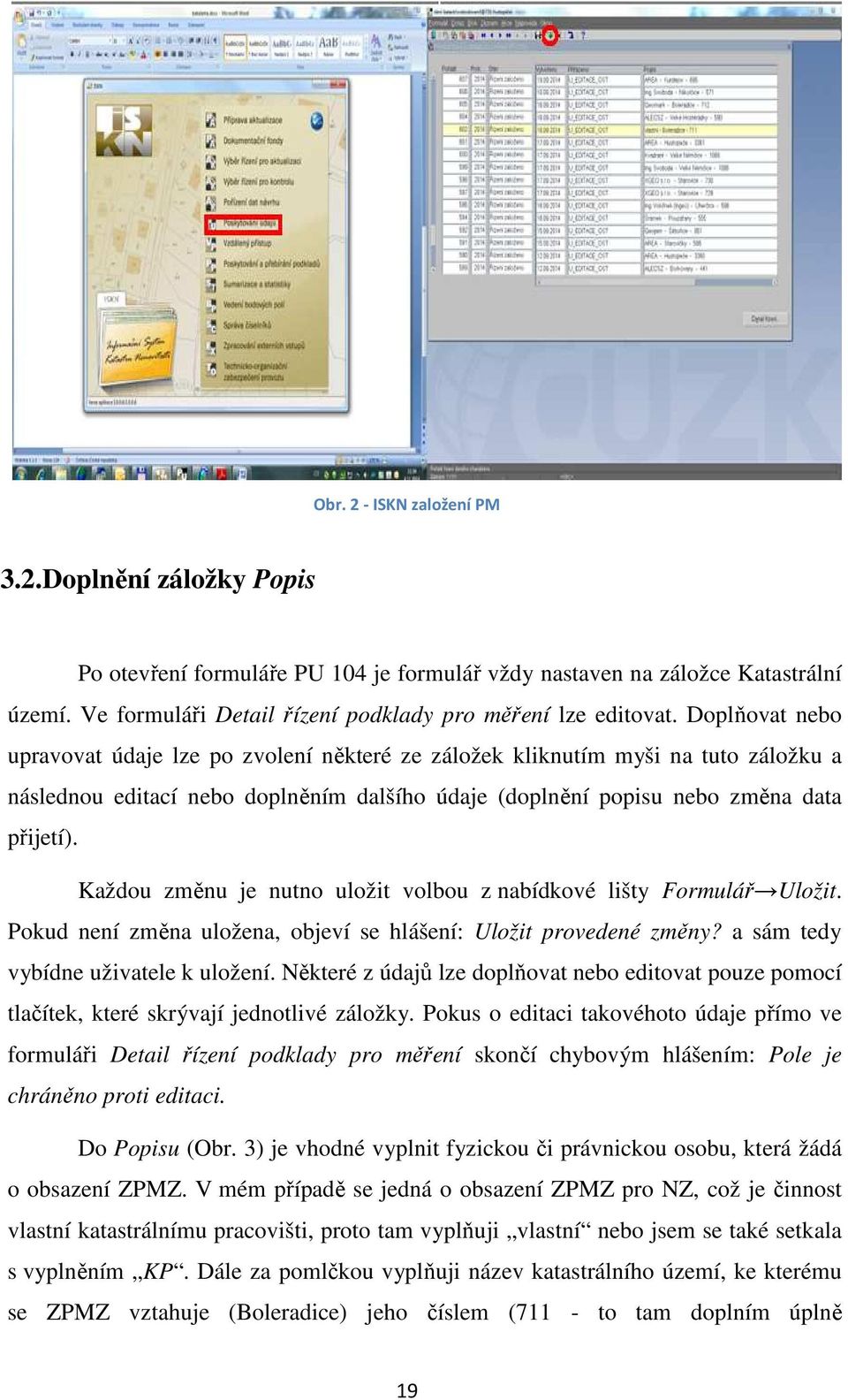 Každou změnu je nutno uložit volbou z nabídkové lišty Formulář Uložit. Pokud není změna uložena, objeví se hlášení: Uložit provedené změny? a sám tedy vybídne uživatele k uložení.