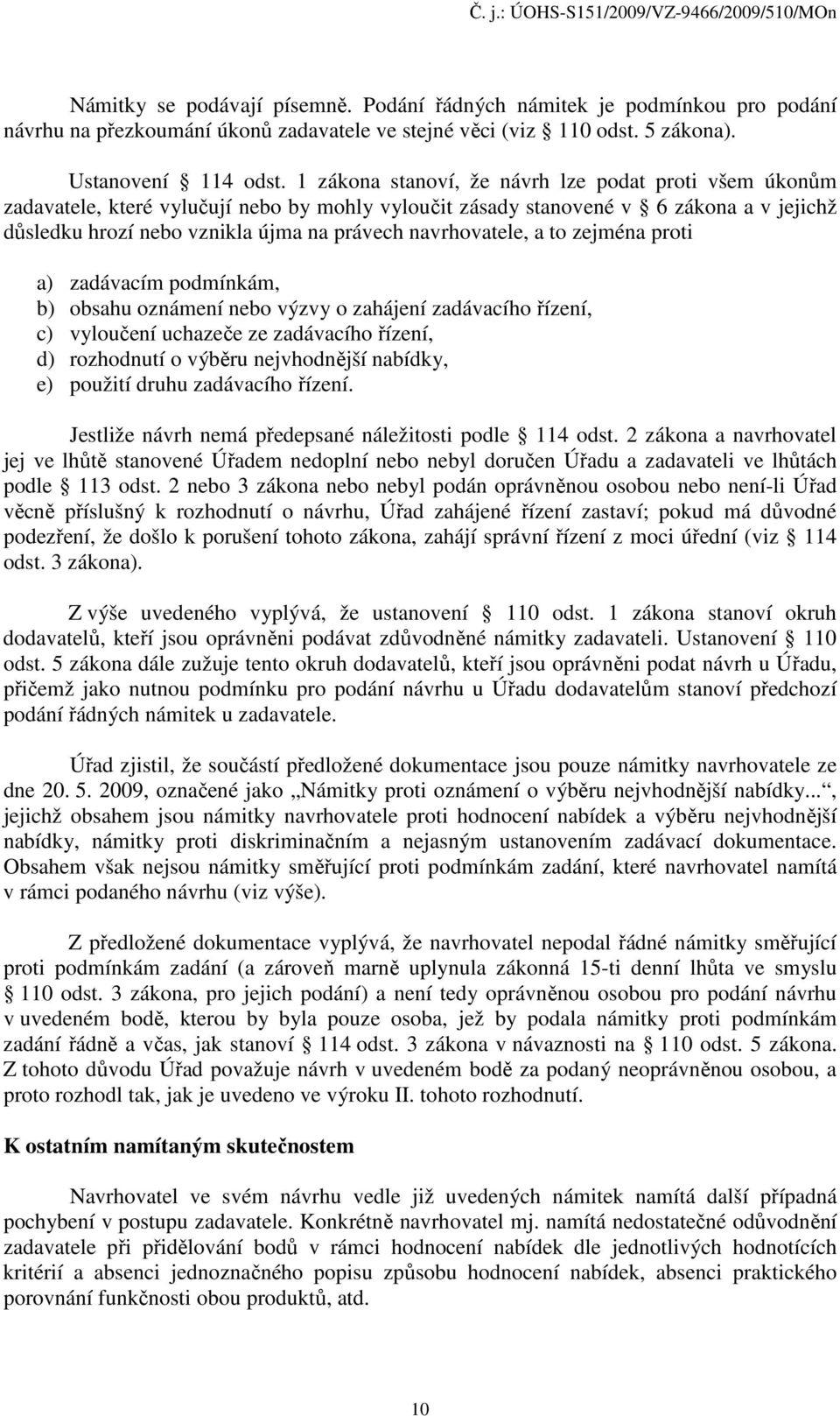 navrhovatele, a to zejména proti a) zadávacím podmínkám, b) obsahu oznámení nebo výzvy o zahájení zadávacího řízení, c) vyloučení uchazeče ze zadávacího řízení, d) rozhodnutí o výběru nejvhodnější