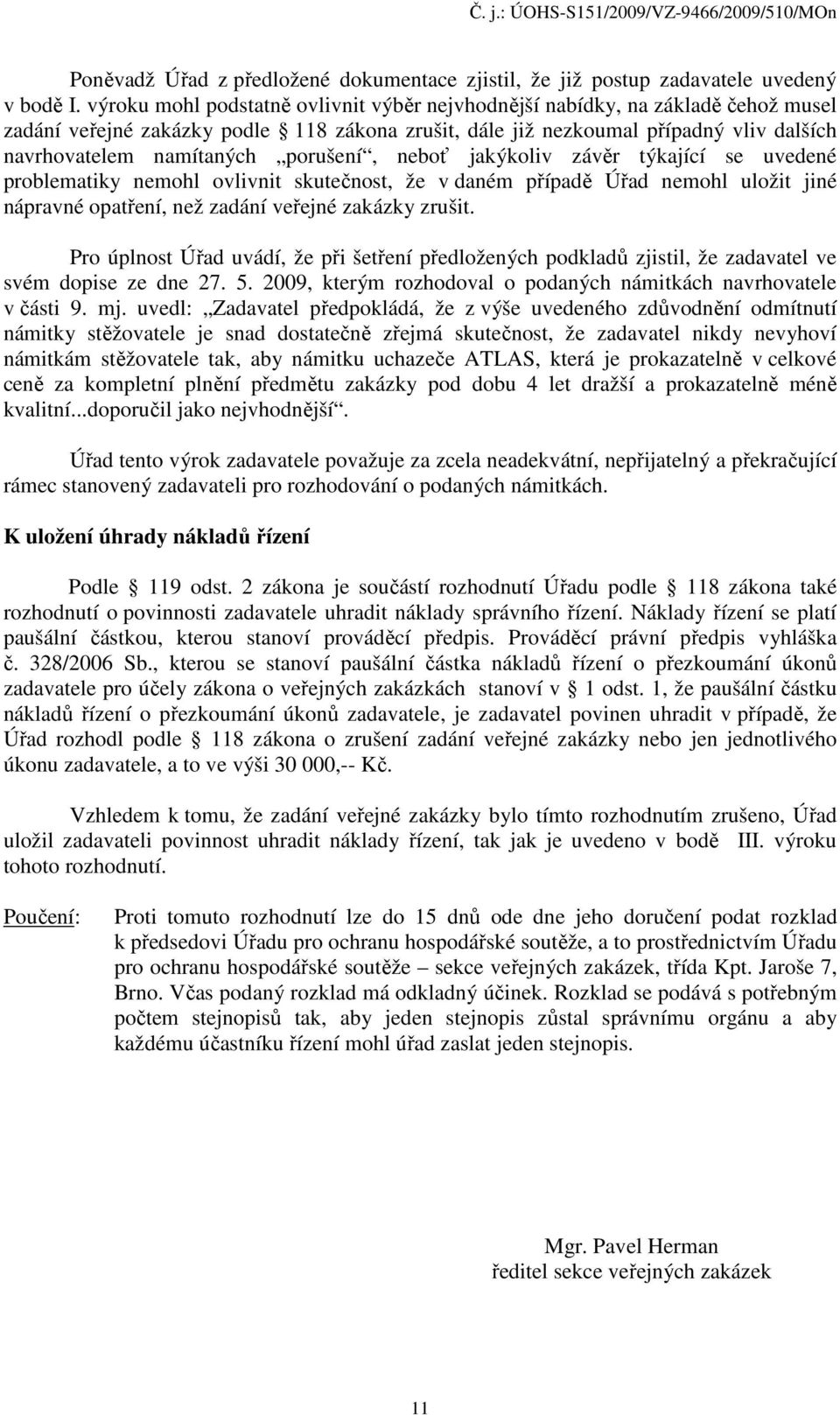 porušení, neboť jakýkoliv závěr týkající se uvedené problematiky nemohl ovlivnit skutečnost, že v daném případě Úřad nemohl uložit jiné nápravné opatření, než zadání veřejné zakázky zrušit.