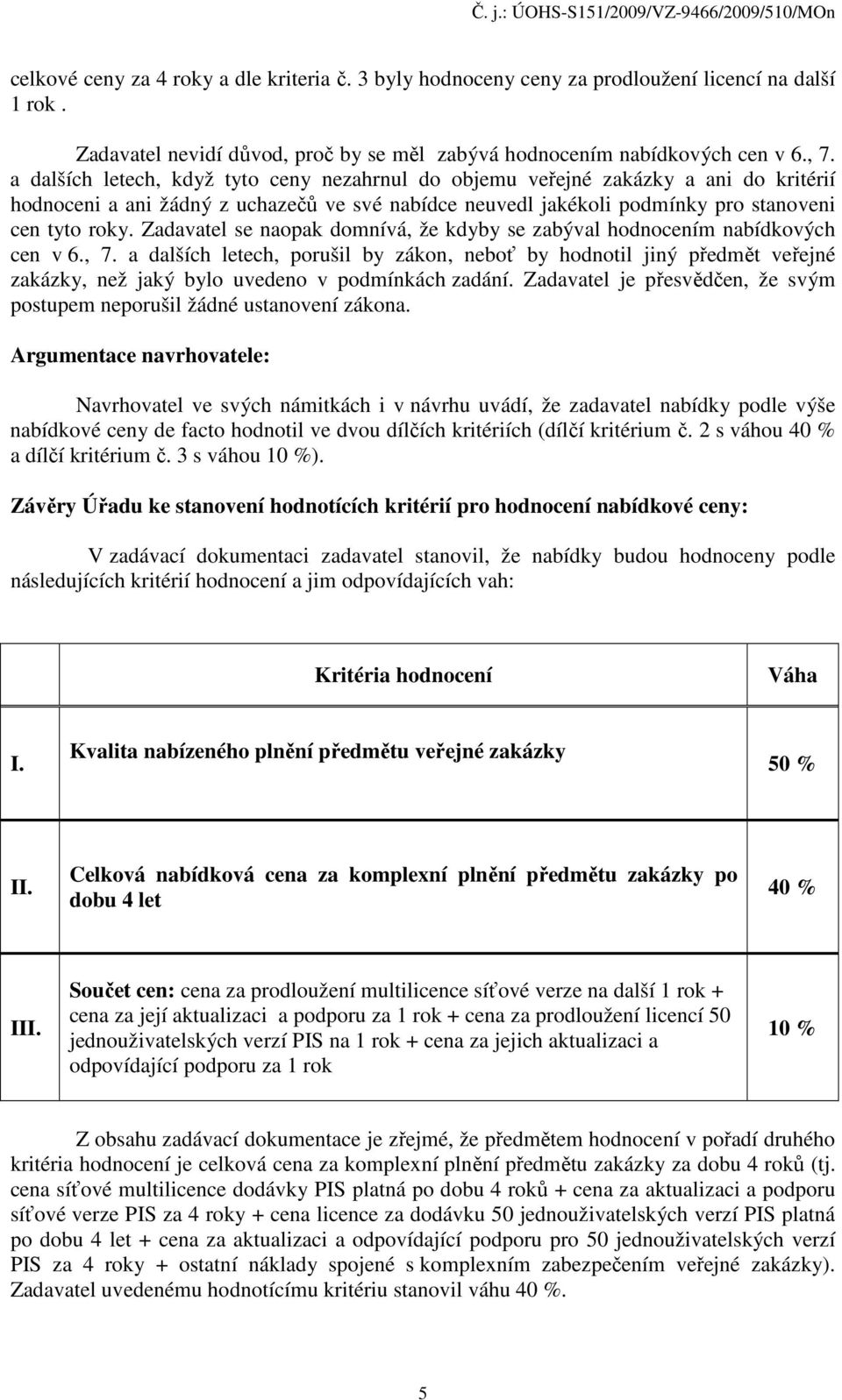 Zadavatel se naopak domnívá, že kdyby se zabýval hodnocením nabídkových cen v 6., 7.