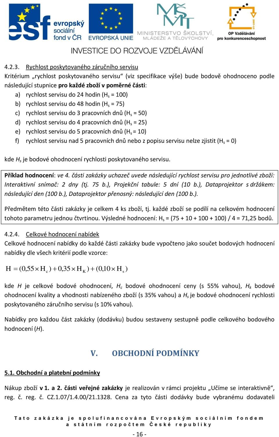 servisu do 24 hodin (H s = 100) b) rychlost servisu do 48 hodin (H s = 75) c) rychlost servisu do 3 pracovních dnů (H s = 50) d) rychlost servisu do 4 pracovních dnů (H s = 25) e) rychlost servisu do