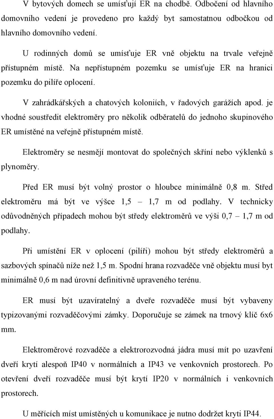 V zahrádkářských a chatových koloniích, v řadových garážích apod. je vhodné soustředit elektroměry pro několik odběratelů do jednoho skupinového ER umístěné na veřejně přístupném místě.