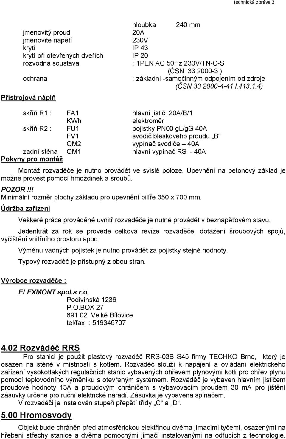 l.413.1.4) Přístrojová náplň skříň R1 : FA1 hlavní jistič 20A/B/1 KWh elektroměr skříň R2 : FU1 pojistky PN00 gl/gg 40A FV1 svodič bleskového proudu B QM2 vypínač svodiče 40A zadní stěna QM1 hlavní