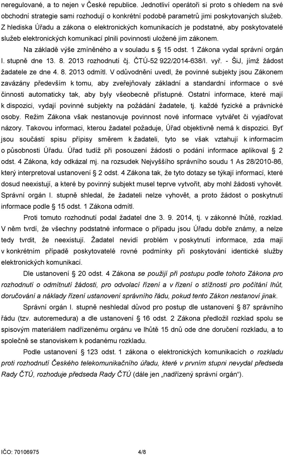 Na základě výše zmíněného a v souladu s 15 odst. 1 Zákona vydal správní orgán I. stupně dne 13. 8. 2013 rozhodnutí čj. ČTÚ-52 922/2014-638/I. vyř. - ŠiJ, jímž žádost žadatele ze dne 4. 8. 2013 odmítl.