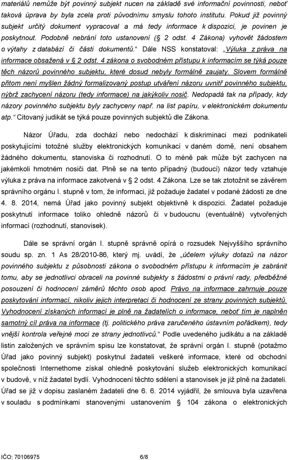 4 Zákona) vyhovět žádostem o výtahy z databází či části dokumentů. Dále NSS konstatoval: Výluka z práva na informace obsažená v 2 odst.