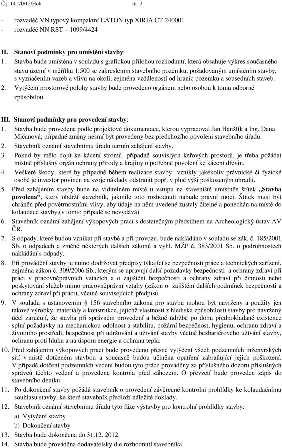 vyznačením vazeb a vlivů na okolí, zejména vzdáleností od hranic pozemku a sousedních staveb. 2. Vytýčení prostorové polohy stavby bude provedeno orgánem nebo osobou k tomu odborně způsobilou. III.