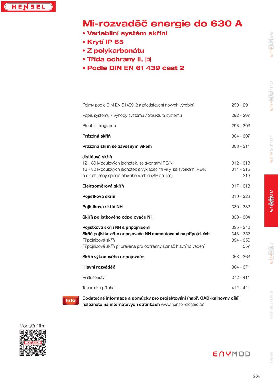 jednotek s vyklápěcími víky, se svorkami / 14-1 pro ochranný spínač hlavního vedení (SH spínač) 16 Elektroměrová skříň 17-18 Pojistková skříň 19-9 Pojistková skříň H 0 - Skříň pojistkového odpojovače