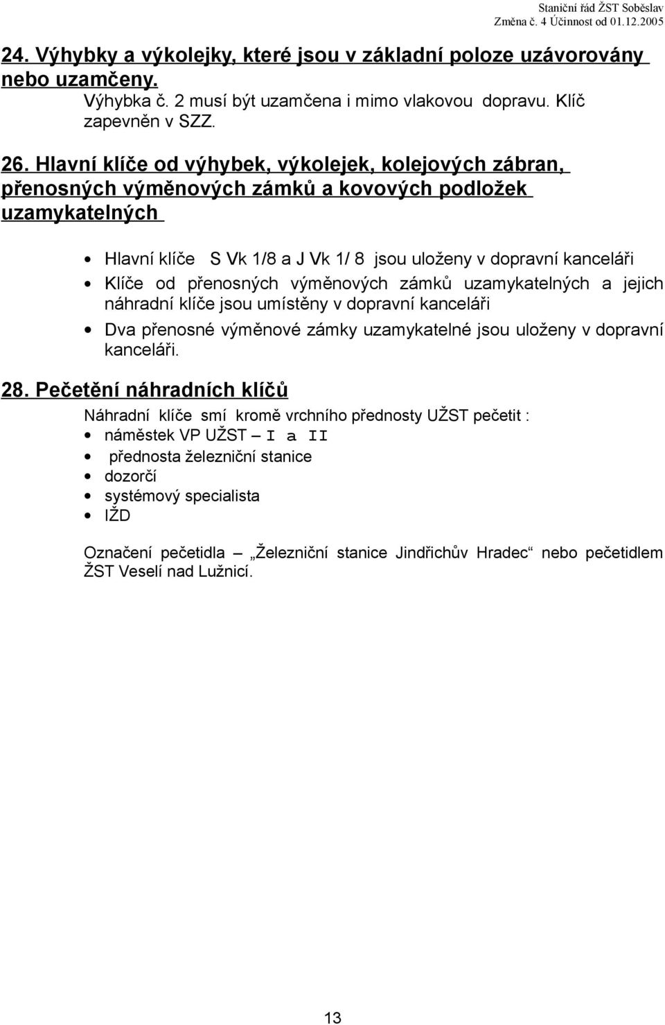 přenosných výměnových zámků uzamykatelných a jejich náhradní klíče jsou umístěny v dopravní kanceláři Dva přenosné výměnové zámky uzamykatelné jsou uloženy v dopravní kanceláři. 28.