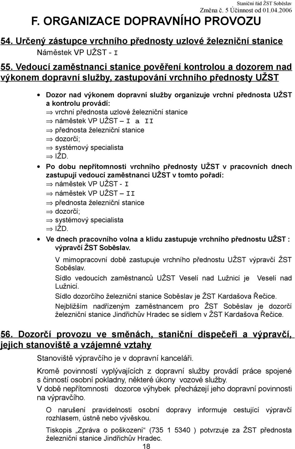 provádí: vrchní přednosta uzlové železniční stanice náměstek VP UŽST I a II přednosta železniční stanice dozorčí; systémový specialista IŽD.