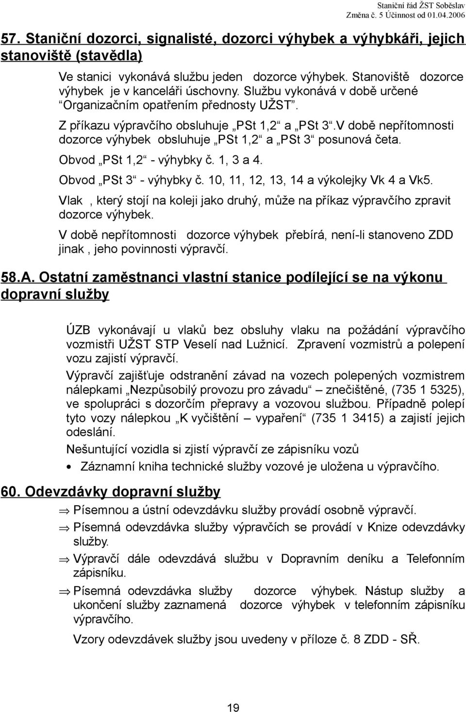 V době nepřítomnosti dozorce výhybek obsluhuje PSt 1,2 a PSt 3 posunová četa. Obvod PSt 1,2 - výhybky č. 1, 3 a 4. Obvod PSt 3 - výhybky č. 10, 11, 12, 13, 14 a výkolejky Vk 4 a Vk5.