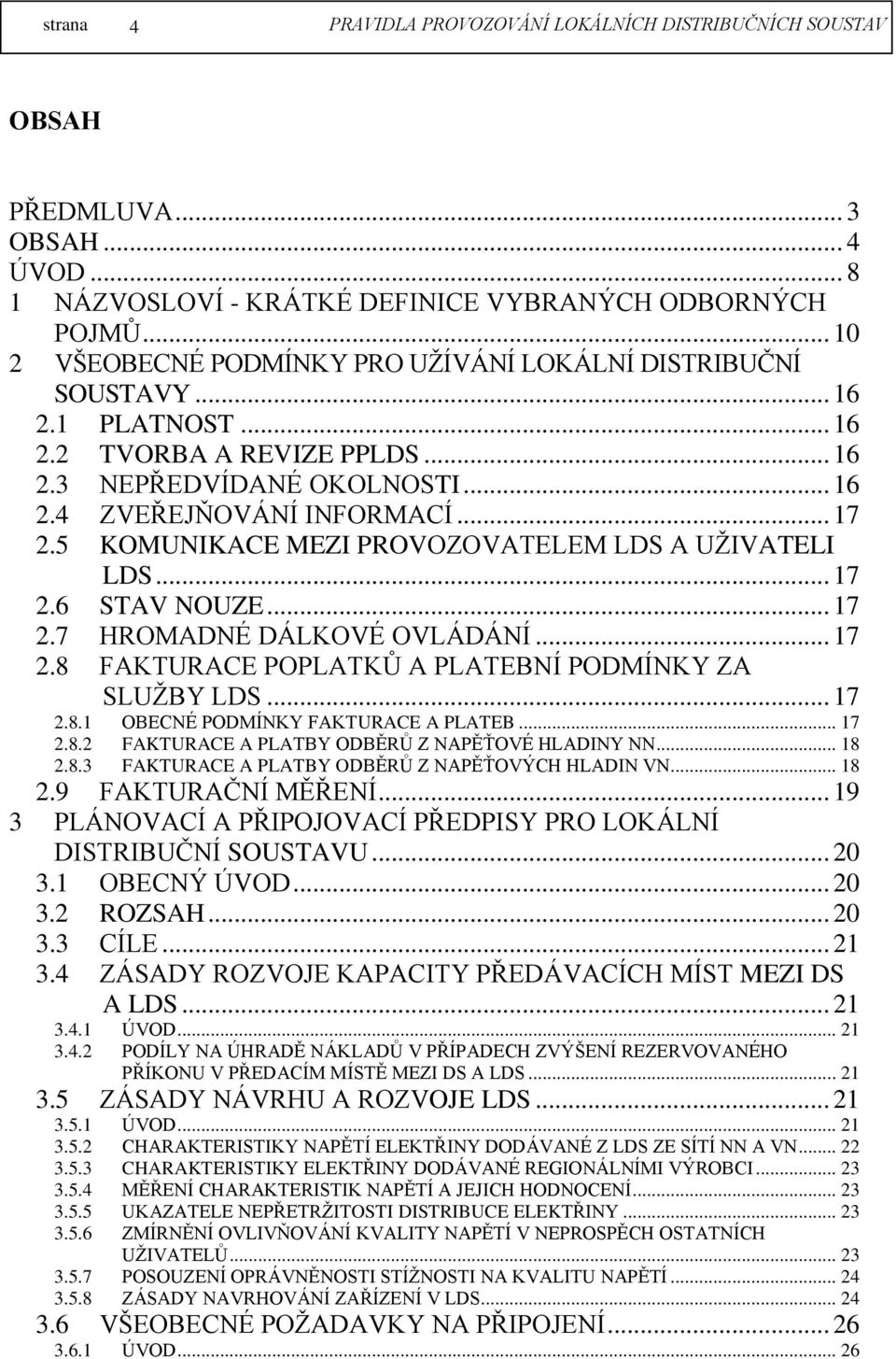 5 KOMUNIKACE MEZI PROVOZOVATELEM LDS A UŽIVATELI LDS... 17 2.6 STAV NOUZE... 17 2.7 HROMADNÉ DÁLKOVÉ OVLÁDÁNÍ... 17 2.8 FAKTURACE POPLATKŮ A PLATEBNÍ PODMÍNKY ZA SLUŽBY LDS... 17 2.8.1 OBECNÉ PODMÍNKY FAKTURACE A PLATEB.