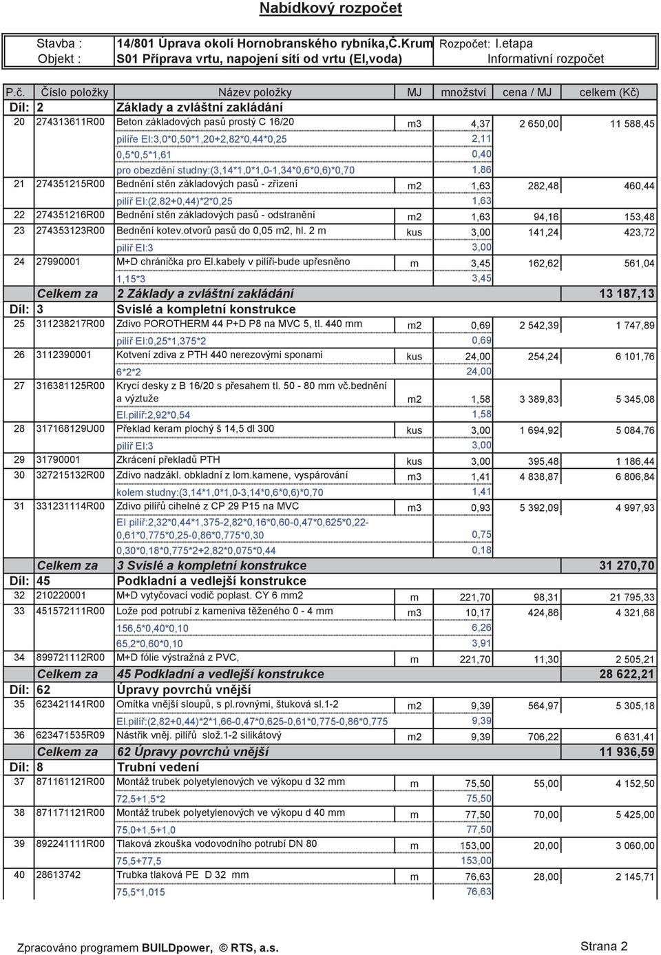 EI:3,0*0,50*1,20+2,82*0,44*0,25 0,5*0,5*1,61 pro obezdní studny:(3,14*1,0*1,0-1,34*0,6*0,6)*0,70 1,86 21 274351215R00 Bednní stn základových pas - zízení m2 1,63 282,48 460,44 pilí