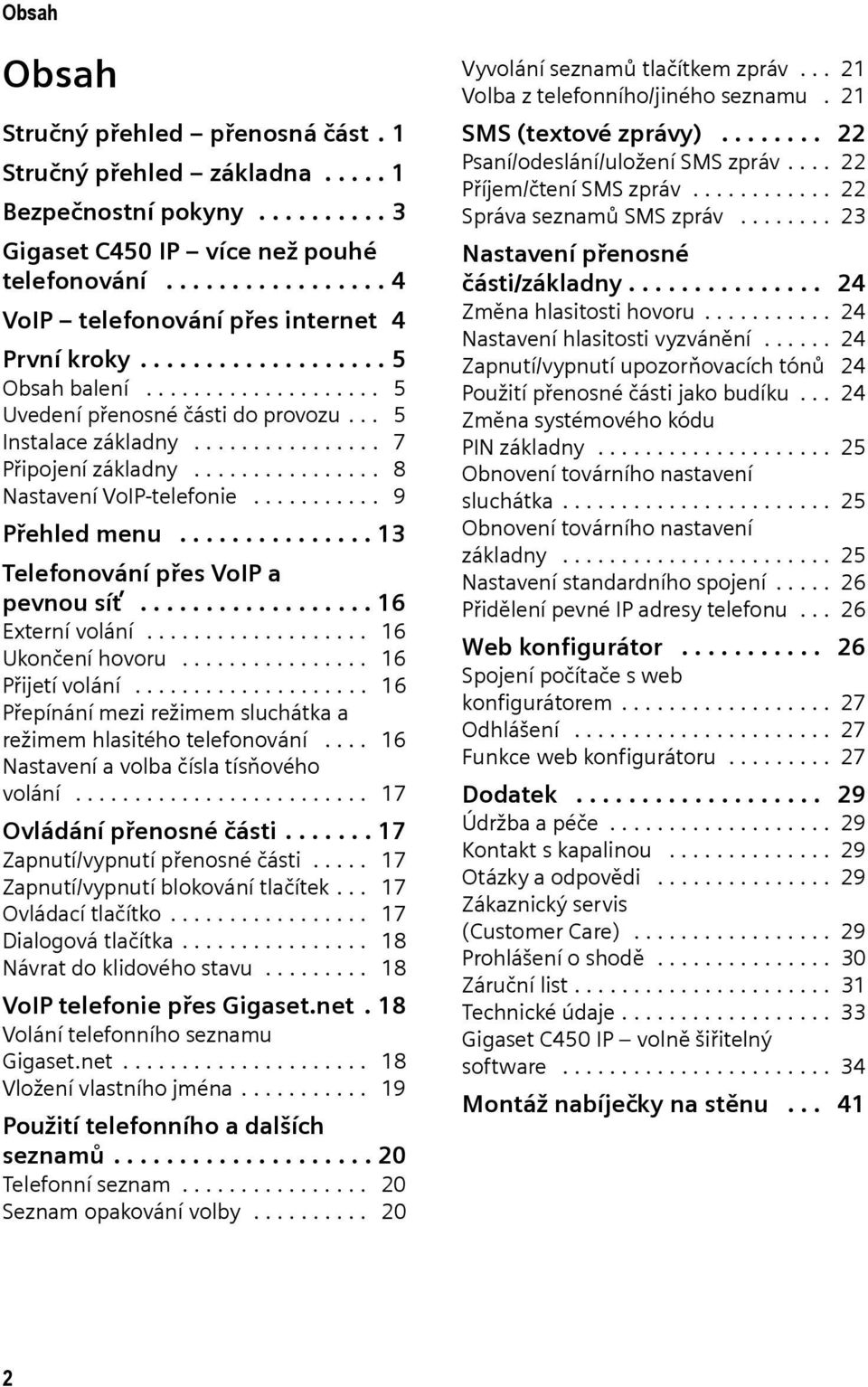 ............... 7 Připojení základny................ 8 Nastavení VoIP-telefonie........... 9 Přehled menu............... 13 Telefonování přes VoIP a pevnou síť.................. 16 Externí volání.