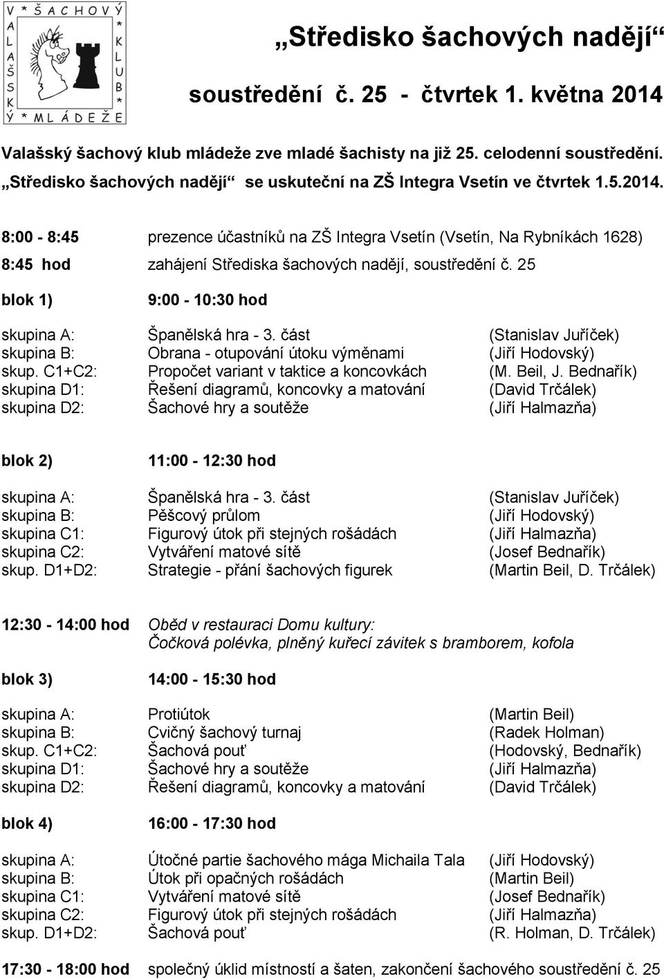 8:00-8:45 prezence účastníků na ZŠ Integra Vsetín (Vsetín, Na Rybníkách 1628) 8:45 hod zahájení Střediska šachových nadějí, soustředění č. 25 blok 1) 9:00-10:30 hod skupina A: Španělská hra - 3.