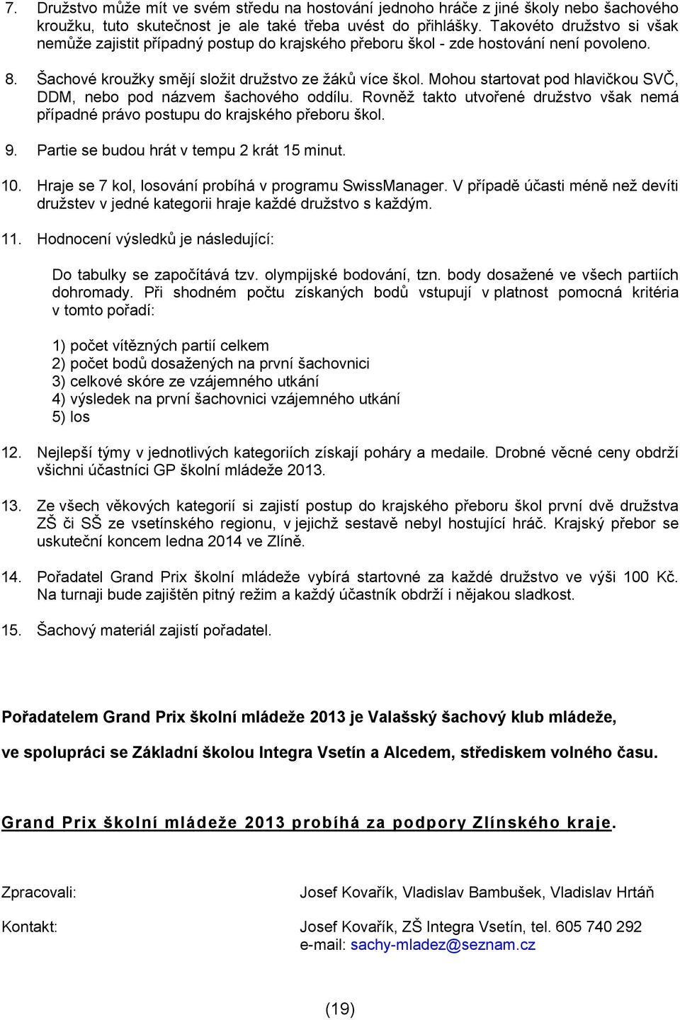 Mohou startovat pod hlavičkou SVČ, DDM, nebo pod názvem šachového oddílu. Rovněž takto utvořené družstvo však nemá případné právo postupu do krajského přeboru škol. 9.