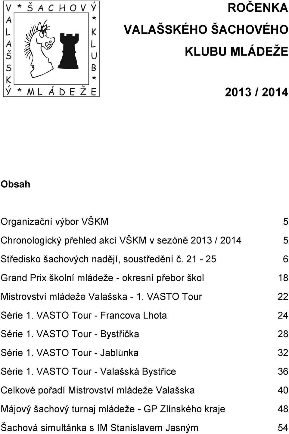 VASTO Tour 22 Série 1. VASTO Tour - Francova Lhota 24 Série 1. VASTO Tour - Bystřička 28 Série 1. VASTO Tour - Jablůnka 32 Série 1.