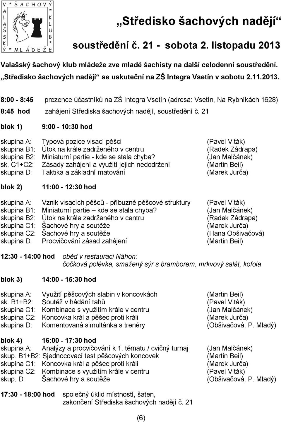 8:00-8:45 prezence účastníků na ZŠ Integra Vsetín (adresa: Vsetín, Na Rybníkách 1628) 8:45 hod zahájení Střediska šachových nadějí, soustředění č.