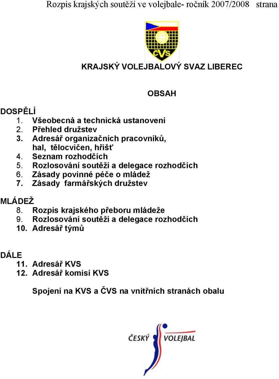 Rozlosování soutěží a delegace rozhodčích 6. Zásady povinné péče o mládež 7. Zásady farmářských družstev MLÁDEŽ 8.