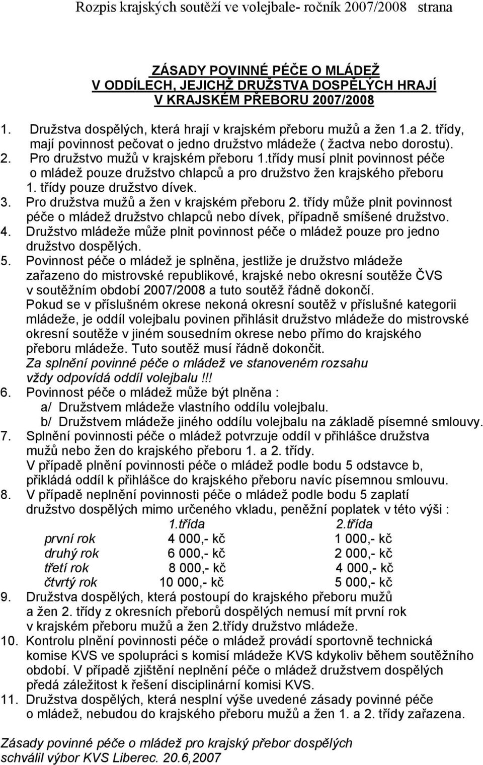 třídy musí plnit povinnost péče o mládež pouze družstvo chlapců a pro družstvo žen krajského přeboru 1. třídy pouze družstvo dívek. 3. Pro družstva mužů a žen v krajském přeboru 2.