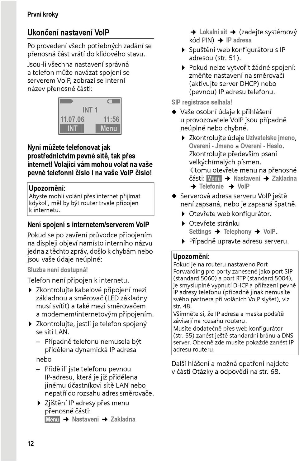 06 11:56 INT Menu Nyní můžete telefonovat jak prostřednictvím pevné sítě, tak přes internet! Volající vám mohou volat na vaše pevné telefonní číslo i na vaše VoIP číslo!