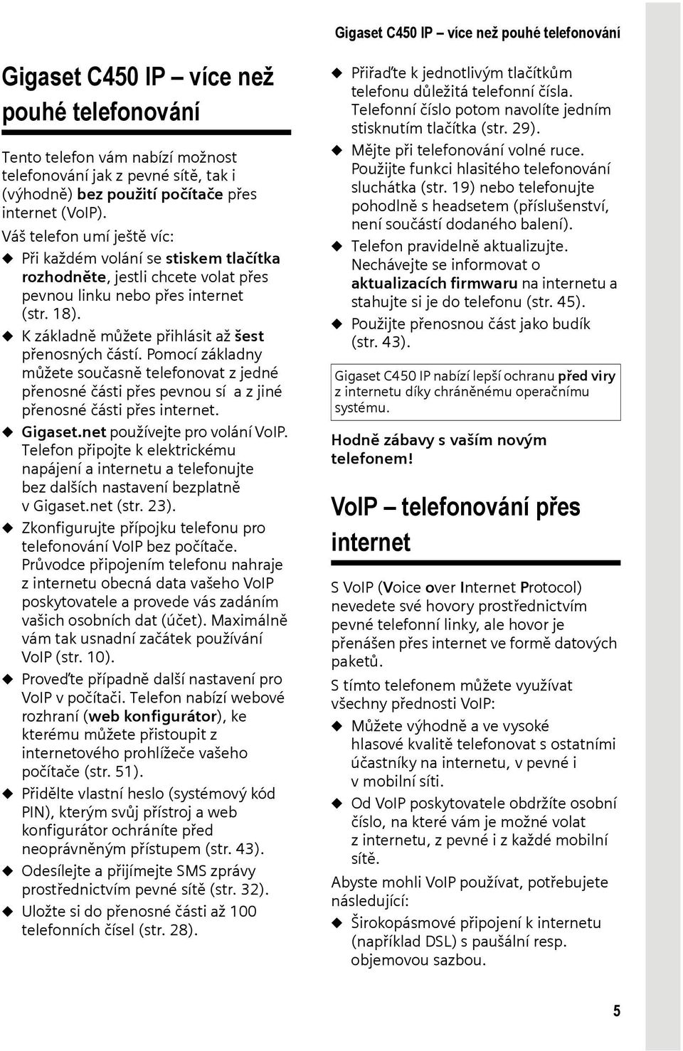 u K základně můžete přihlásit až šest přenosných částí. Pomocí základny můžete současně telefonovat z jedné přenosné části přes pevnou sí a z jiné přenosné části přes internet. u Gigaset.