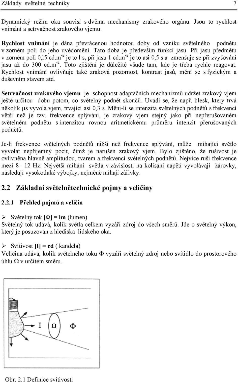 m -2 je to l s, při jasu 1 cd.m -2 je to asi 0,5 s a zmenšuje se při zvyšování jasu až do 300 cd.m -2. Toto zjištění je důležité všude tam, kde je třeba rychle reagovat.