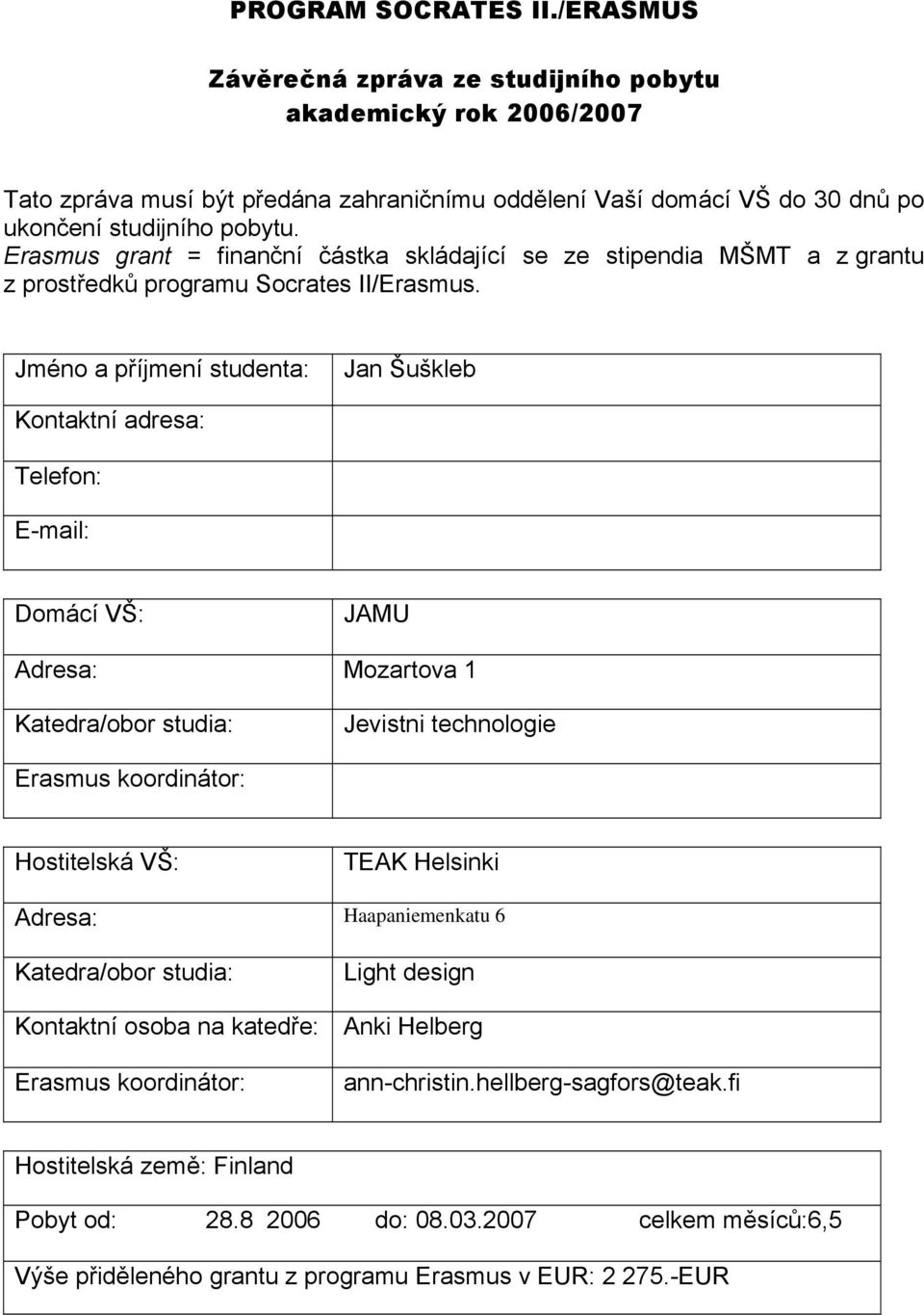 Jméno a příjmení studenta: Jan Šuškleb Kontaktní adresa: Telefon: E-mail: Domácí VŠ: JAMU Adresa: Mozartova 1 Katedra/obor studia: Jevistni technologie Erasmus koordinátor: Hostitelská VŠ: TEAK