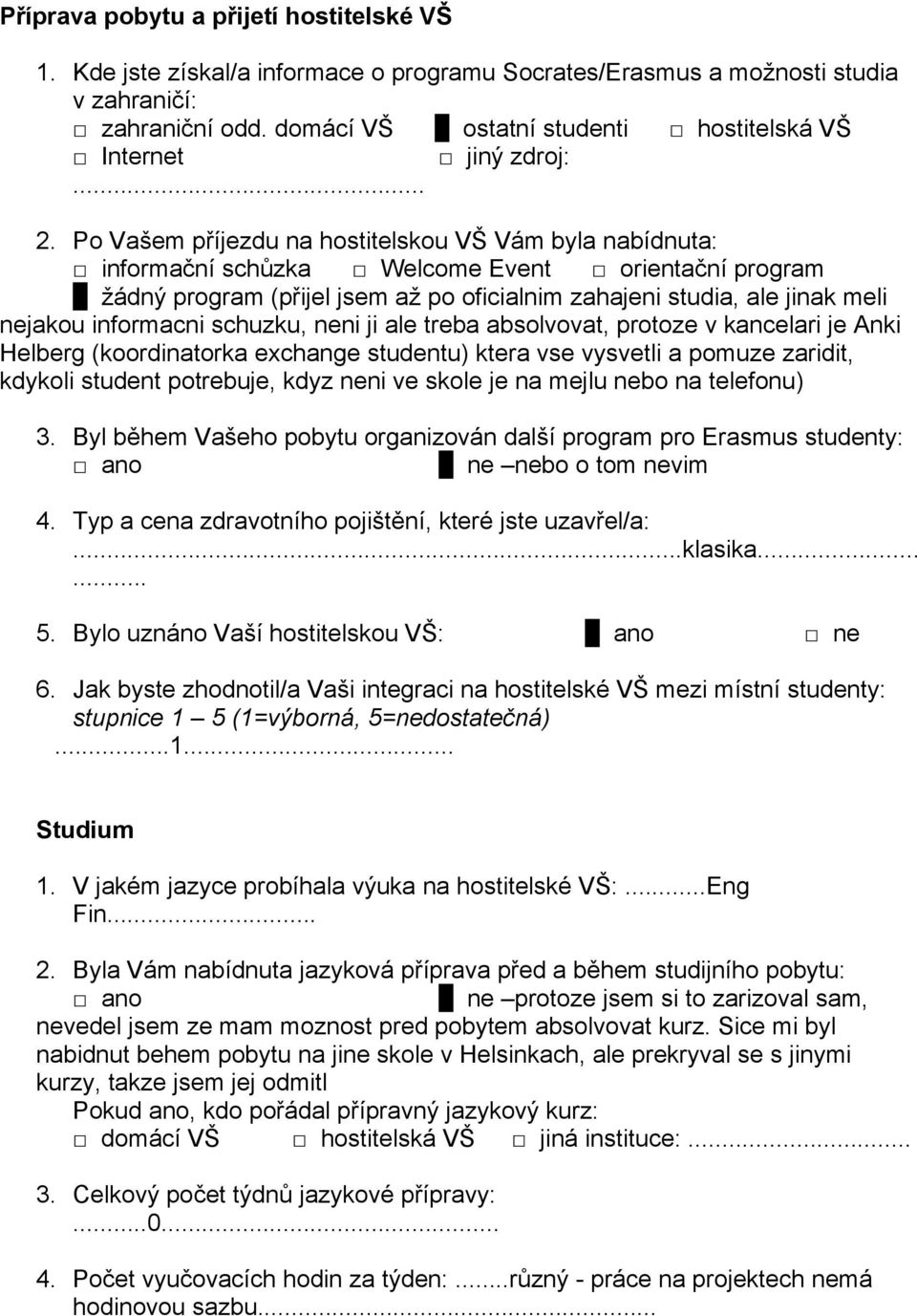 Po Vašem příjezdu na hostitelskou VŠ Vám byla nabídnuta: informační schůzka Welcome Event orientační program žádný program (přijel jsem až po oficialnim zahajeni studia, ale jinak meli nejakou