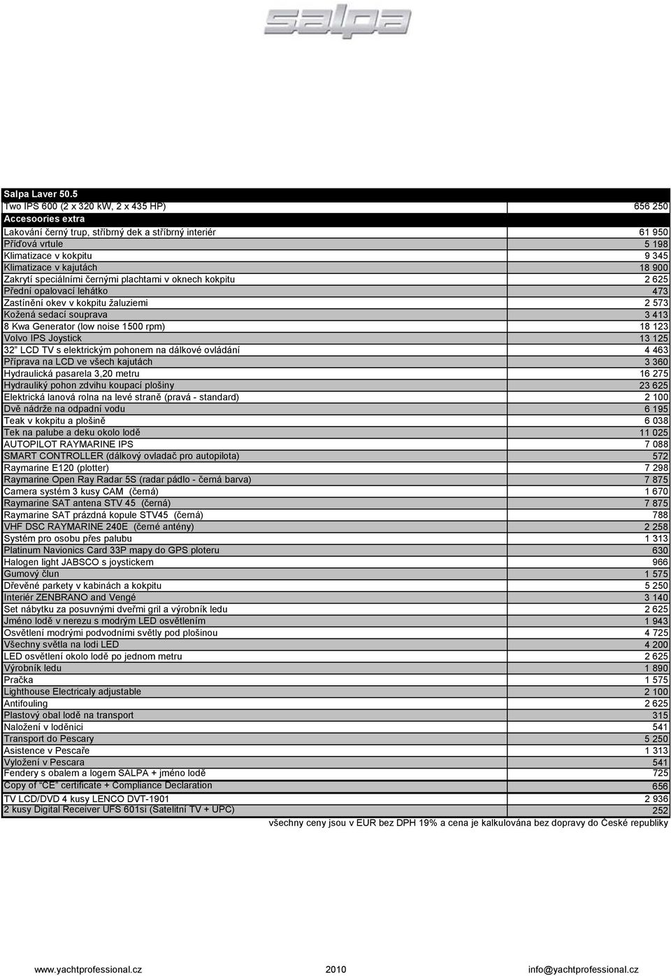 18 900 Zakrytí speciálními černými plachtami v oknech kokpitu 2 625 Přední opalovací lehátko 473 Zastínění okev v kokpitu žaluziemi 2 573 Kožená sedací souprava 3 413 8 Kwa Generator (low noise 1500