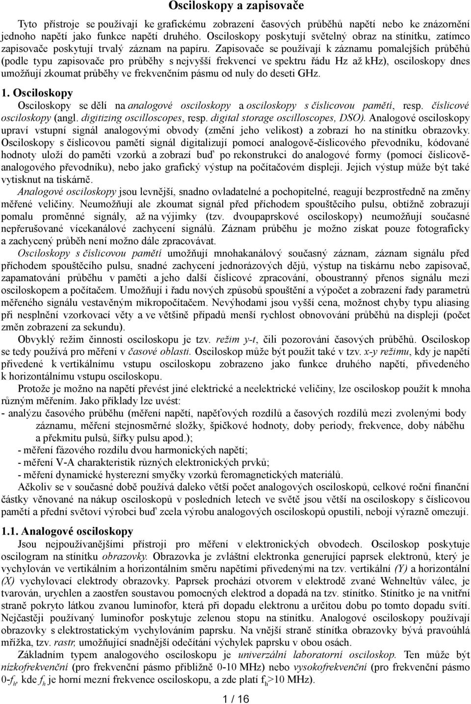 Zapisovače se používají k záznamu pomalejších průběhů (podle typu zapisovače pro průběhy s nejvyšší frekvencí ve spektru řádu Hz až khz), osciloskopy dnes umožňují zkoumat průběhy ve frekvenčním