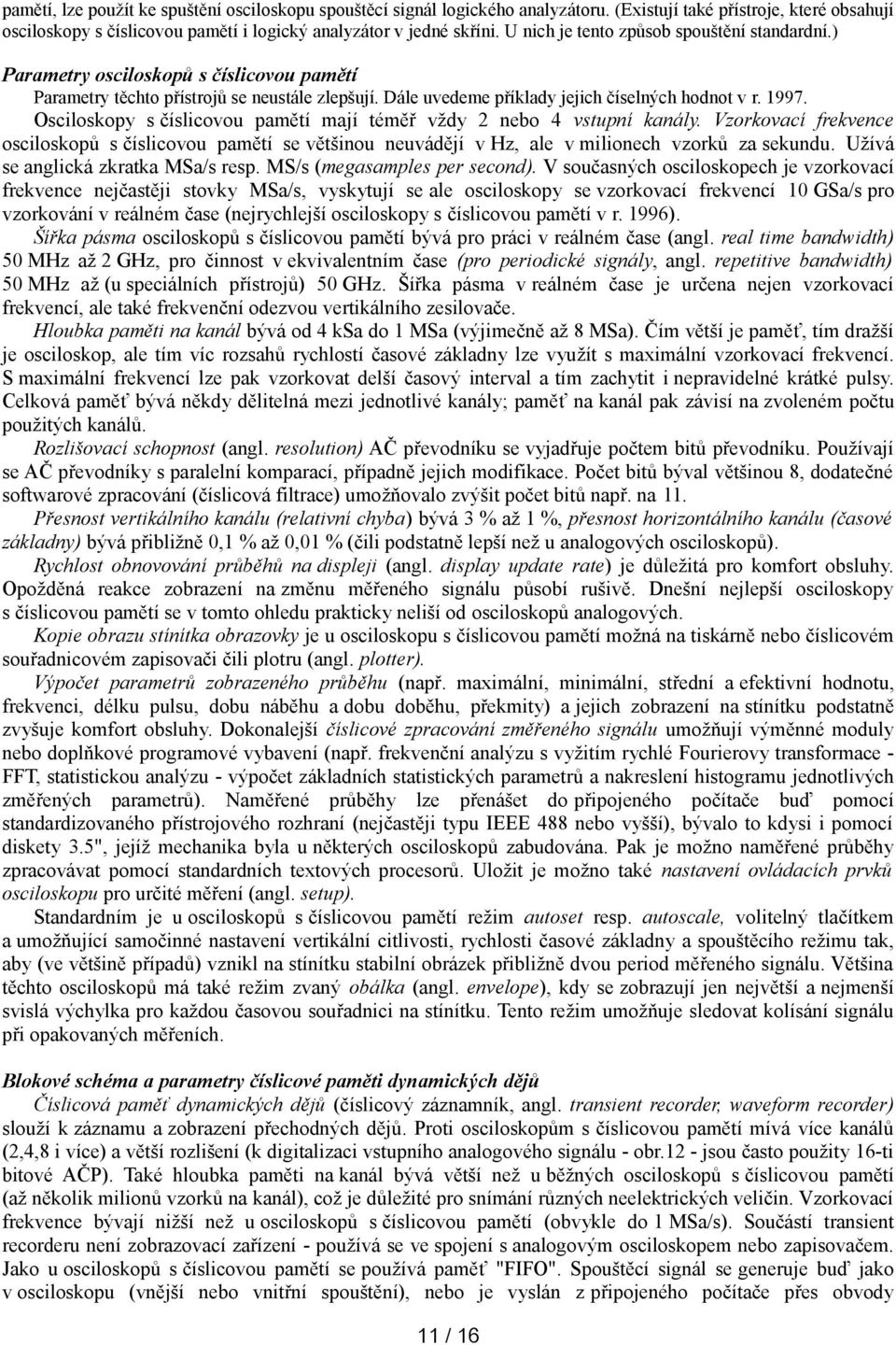 Osciloskopy s číslicovou pamětí mají téměř vždy 2 nebo 4 vstupní kanály. Vzorkovací frekvence osciloskopů s číslicovou pamětí se většinou neuvádějí v Hz, ale v milionech vzorků za sekundu.