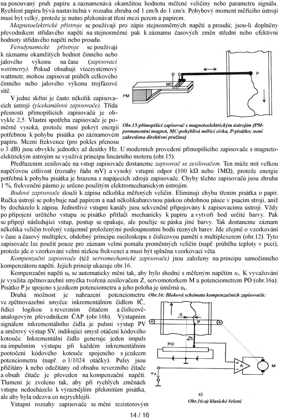 Magnetoelektrické přístroje se používají pro zápis stejnosměrných napětí a proudů; jsou-li doplněny převodníkem střídavého napětí na stejnosměrné pak k záznamu časových změn střední nebo efektivní