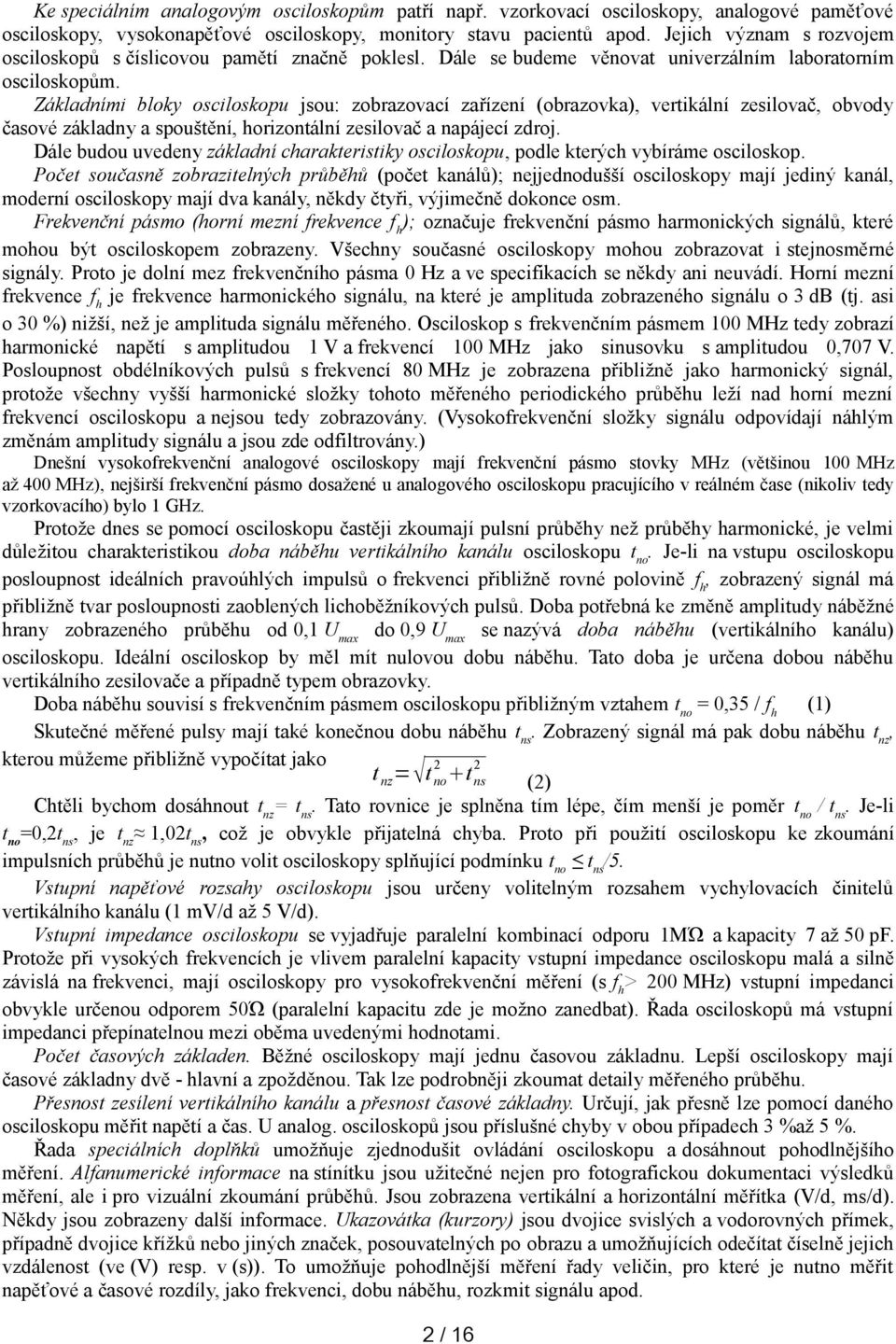 Základními bloky osciloskopu jsou: zobrazovací zařízení (obrazovka), vertikální zesilovač, obvody časové základny a spouštění, horizontální zesilovač a napájecí zdroj.