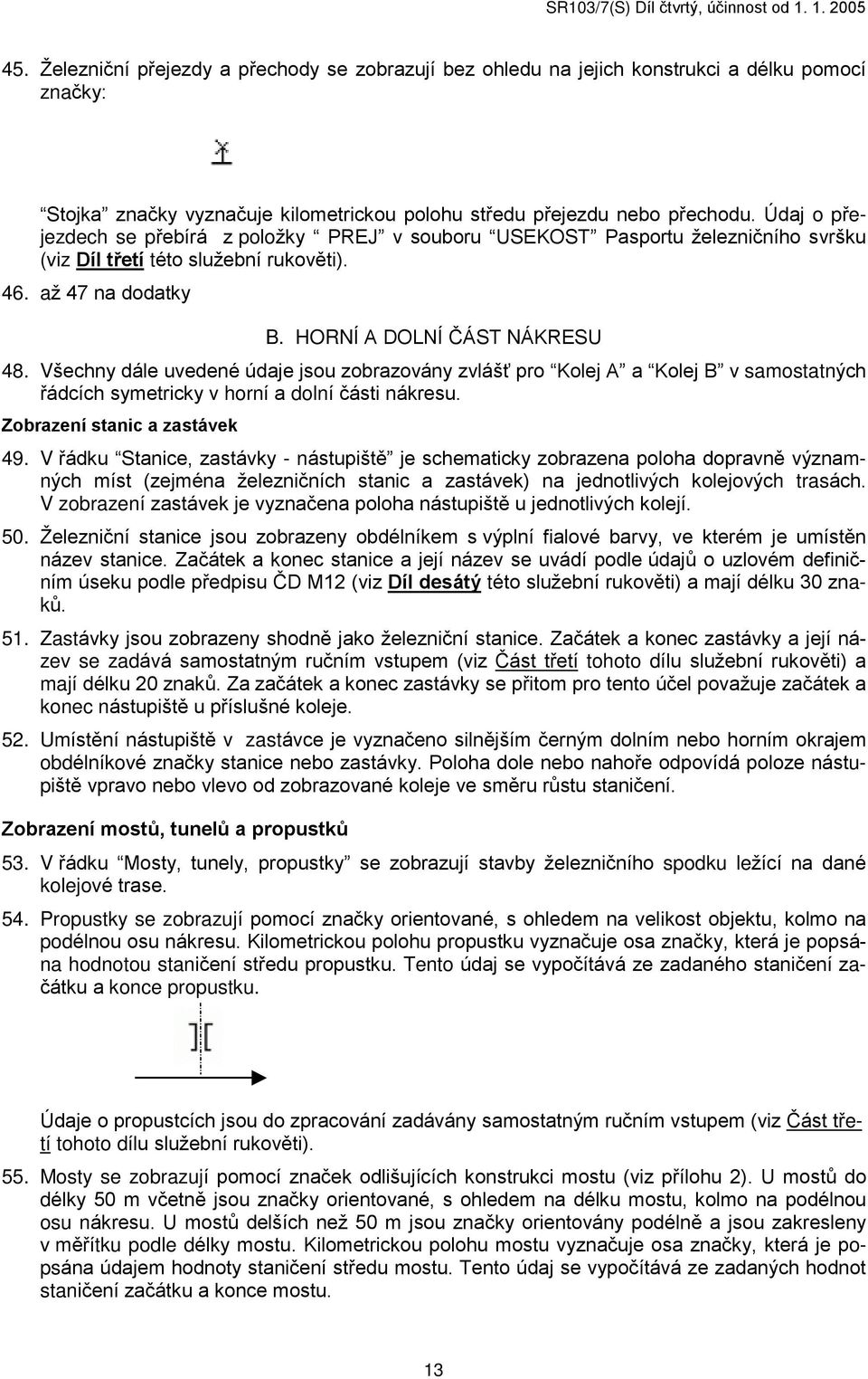 Všechny dále uvedené údaje jsou zobrazovány zvláš pro Kolej A a Kolej B v samostatných øádcích symetricky v horní a dolní èásti nákresu. Zobrazení stanic a zastávek 49.