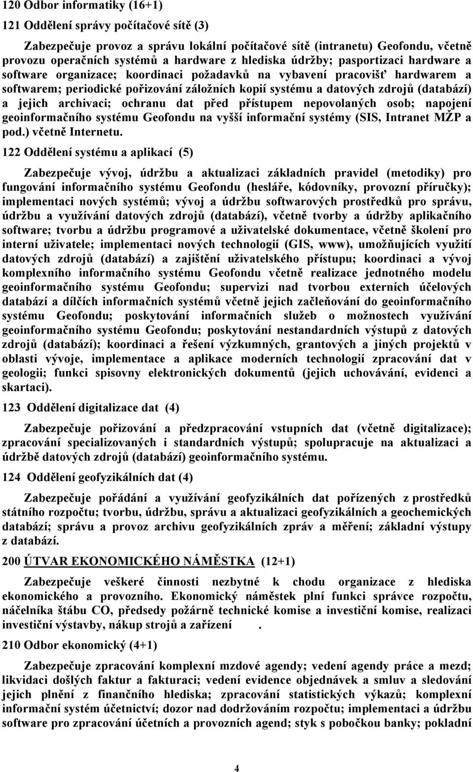 jejich archivaci; ochranu dat před přístupem nepovolaných osob; napojení geoinformačního systému Geofondu na vyšší informační systémy (SIS, Intranet MŽP a pod.) včetně Internetu.