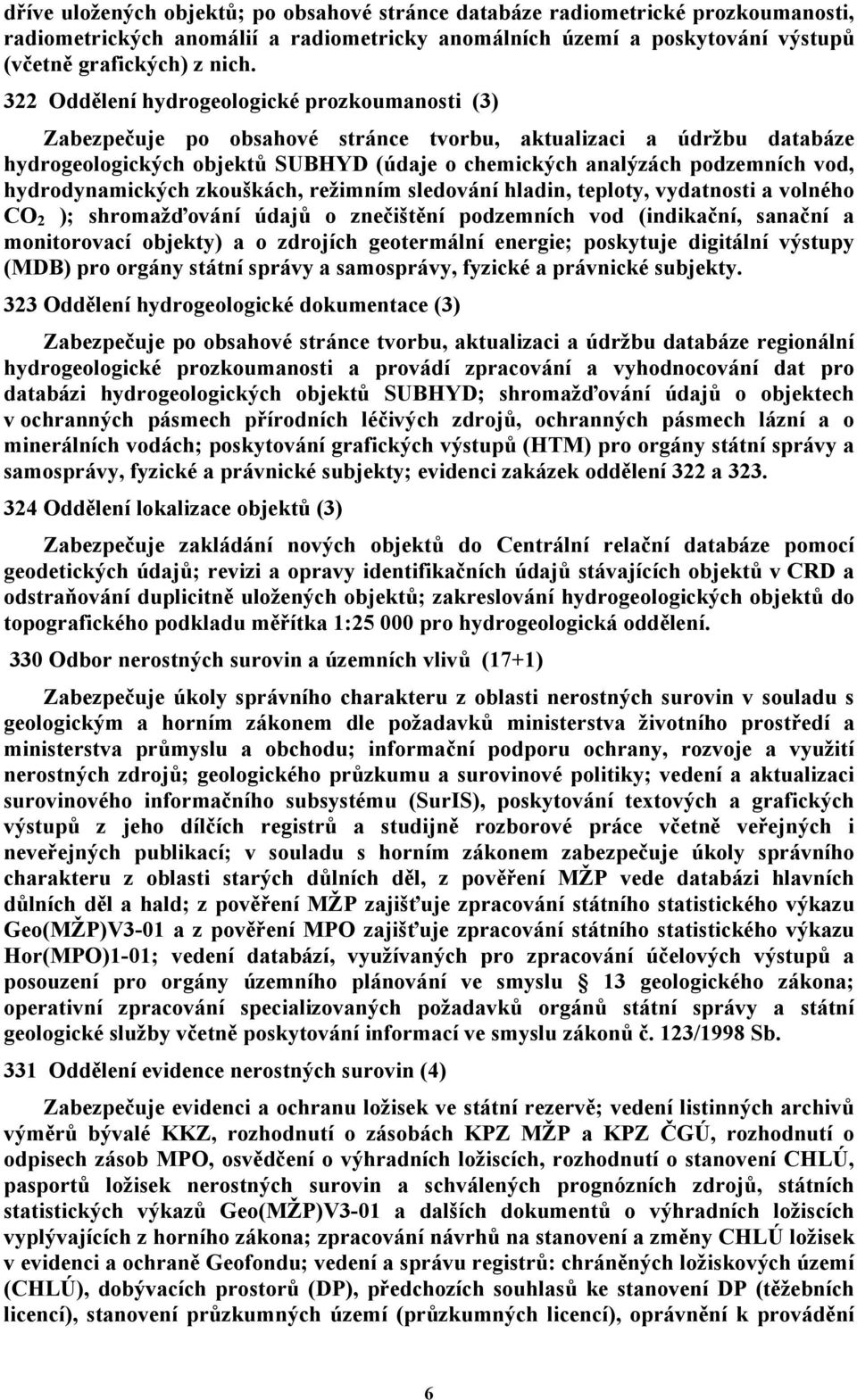 hydrodynamických zkouškách, režimním sledování hladin, teploty, vydatnosti a volného CO 2 ); shromažďování údajů o znečištění podzemních vod (indikační, sanační a monitorovací objekty) a o zdrojích