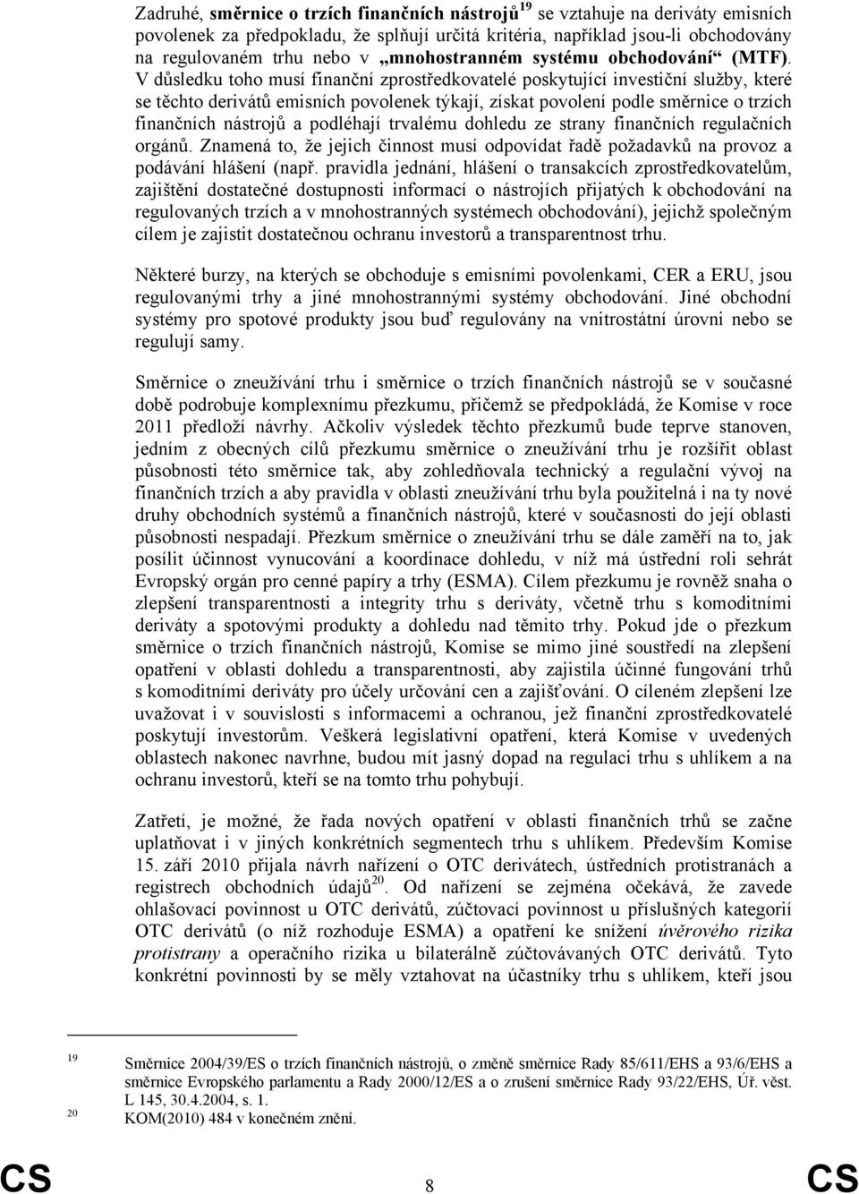 V důsledku toho musí finanční zprostředkovatelé poskytující investiční služby, které se těchto derivátů emisních povolenek týkají, získat povolení podle směrnice o trzích finančních nástrojů a