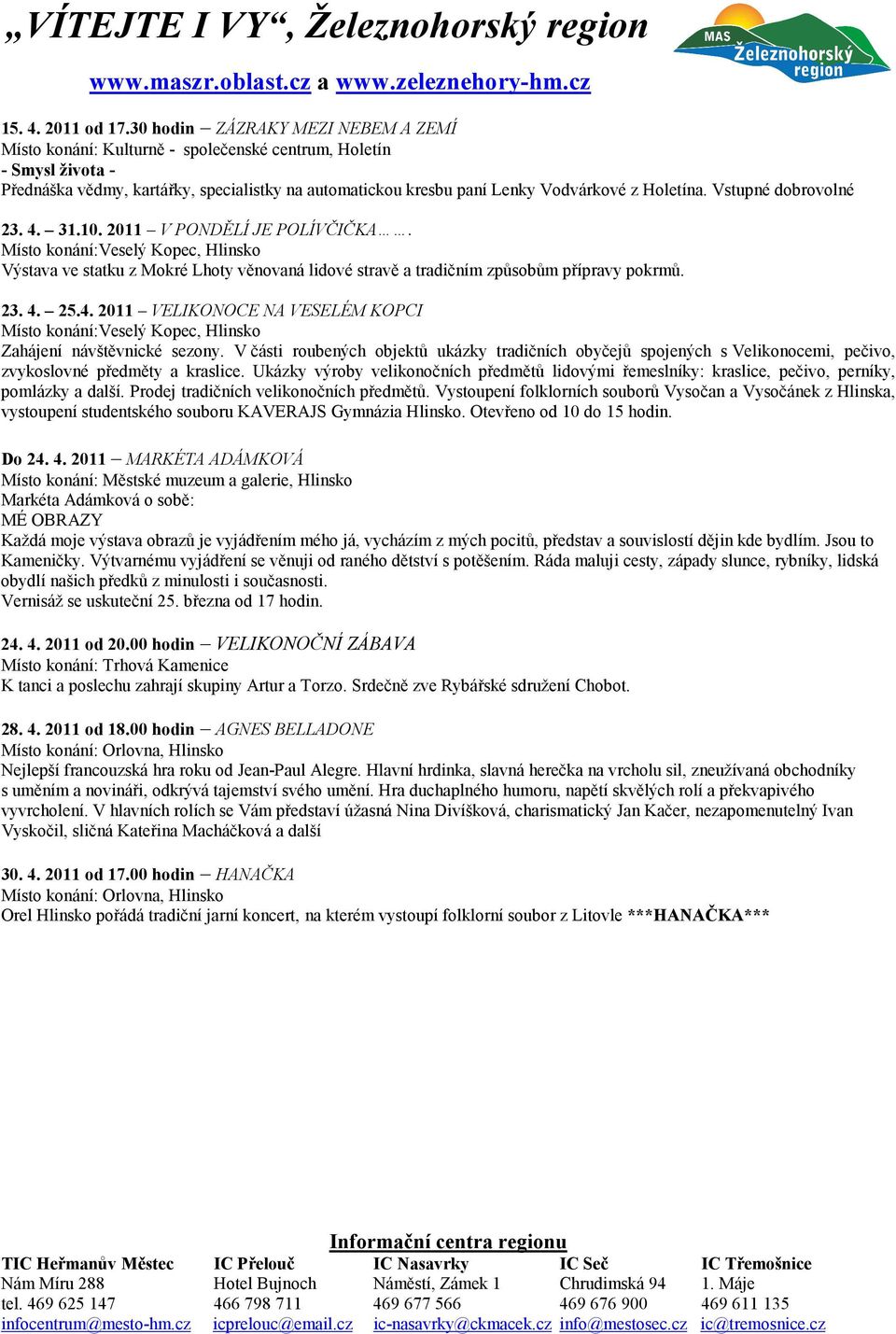 Holetína. Vstupné dobrovolné 23. 4. 31.10. 2011 V PONDĚLÍ JE POLÍVČIČKA. Místo konání:veselý Kopec, Hlinsko Výstava ve statku z Mokré Lhoty věnovaná lidové stravě a tradičním způsobům přípravy pokrmů.