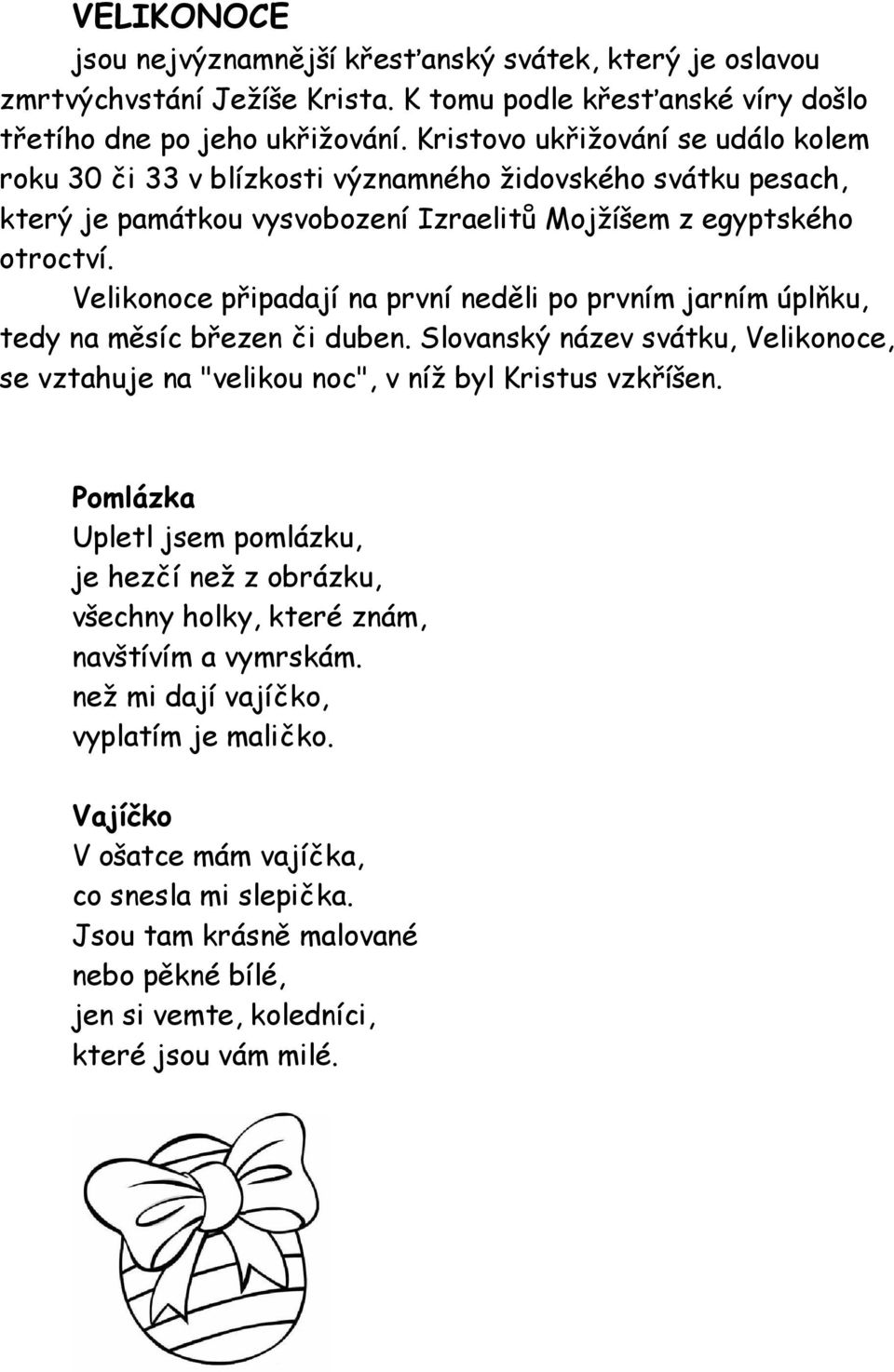 Velikonoce připadají na první neděli po prvním jarním úplňku, tedy na měsíc březen či duben. Slovanský název svátku, Velikonoce, se vztahuje na "velikou noc", v níž byl Kristus vzkříšen.