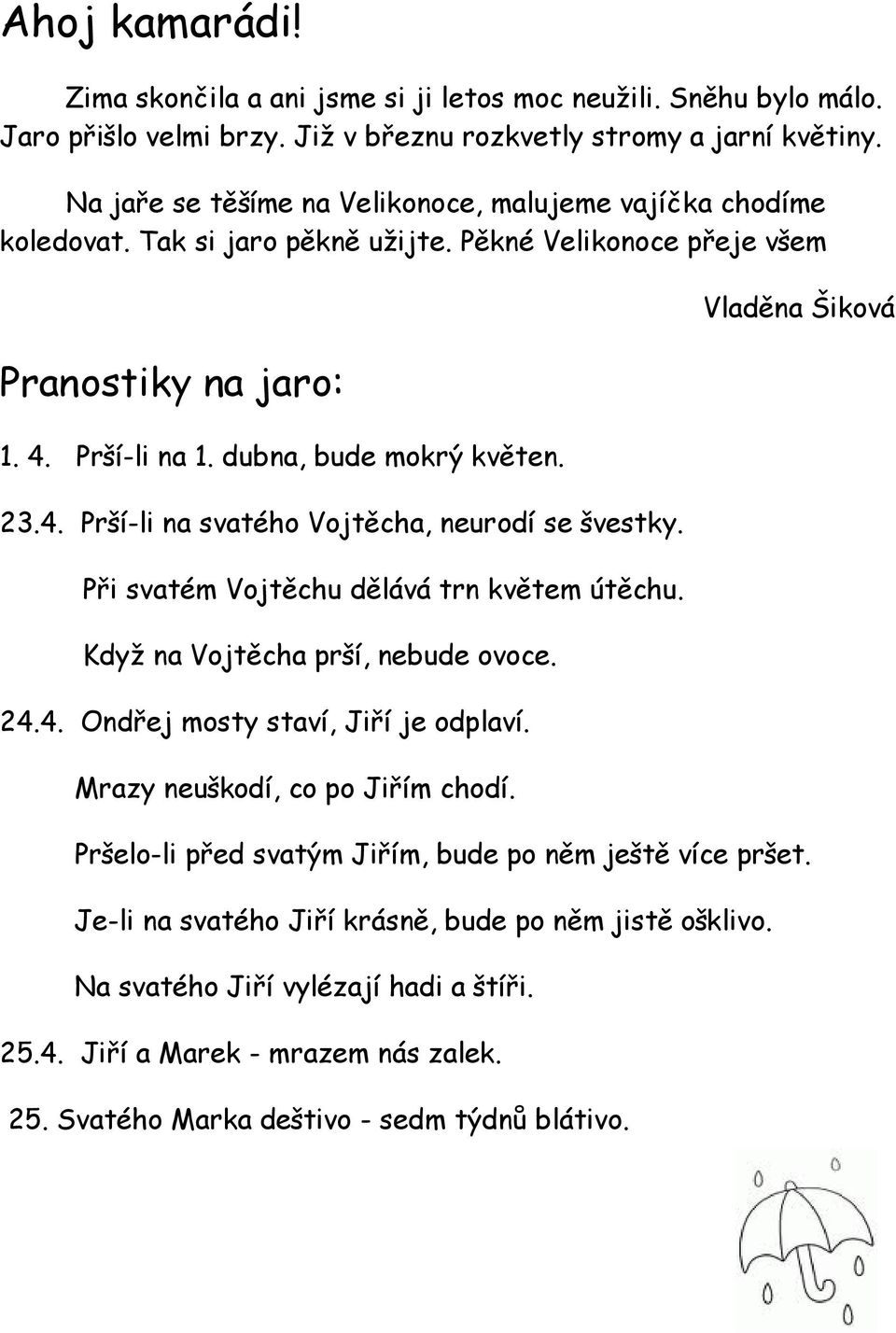 Při svatém Vojtěchu dělává trn květem útěchu. Když na Vojtěcha prší, nebude ovoce. 24.4. Ondřej mosty staví, Jiří je odplaví. Mrazy neuškodí, co po Jiřím chodí.