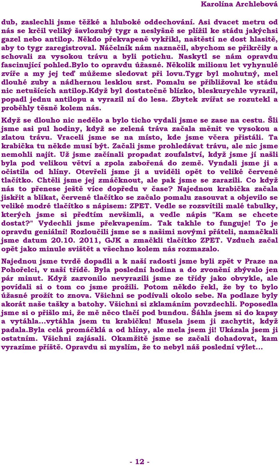 Naskytl se nám opravdu fascinující pohled.bylo to opravdu úžasné. Několik milionu let vyhynulé zvíře a my jej teď můžeme sledovat při lovu.tygr byl mohutný, mel dlouhé zuby a nádhernou lesklou srst.