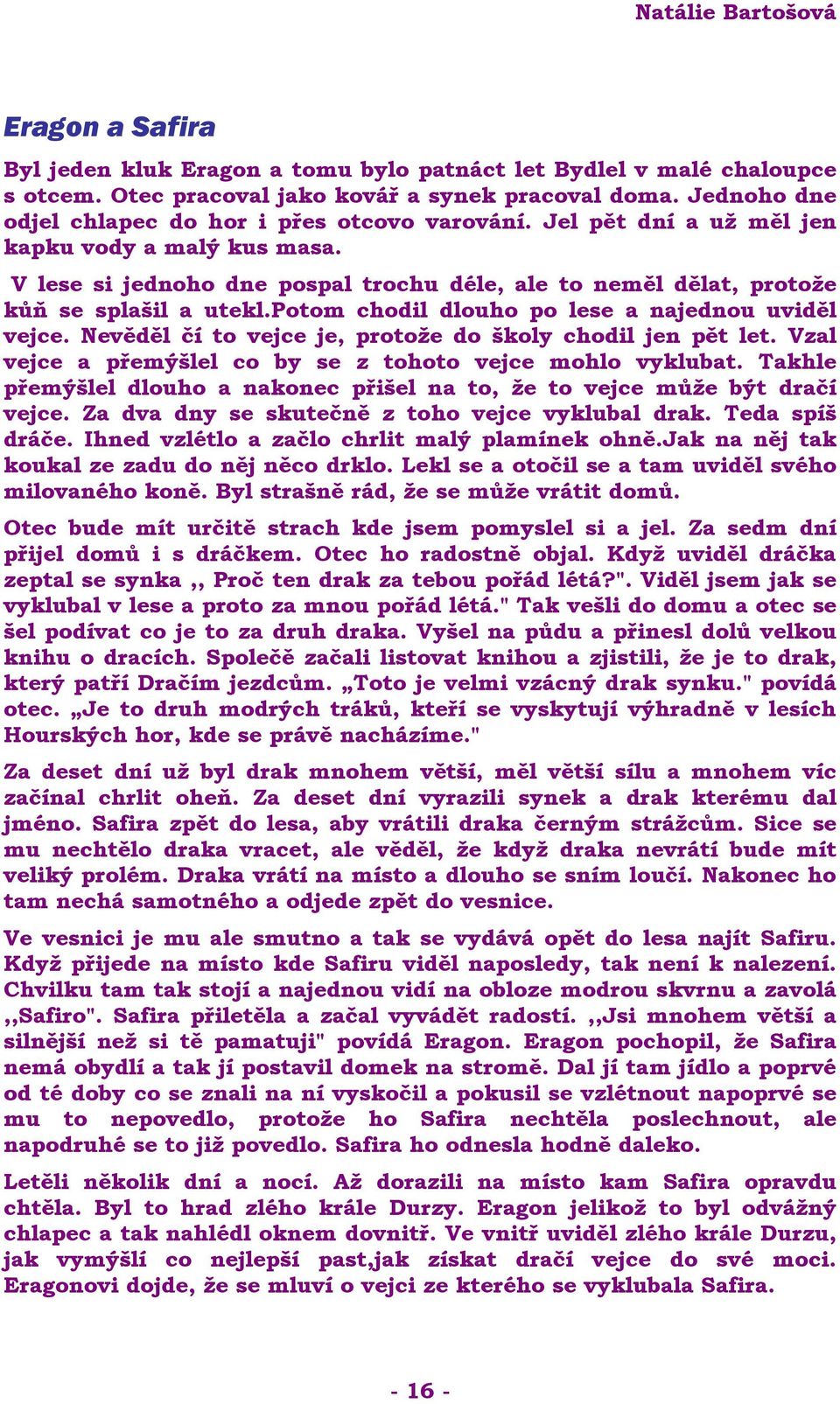 V lese si jednoho dne pospal trochu déle, ale to neměl dělat, protože kůň se splašil a utekl.potom chodil dlouho po lese a najednou uviděl vejce.