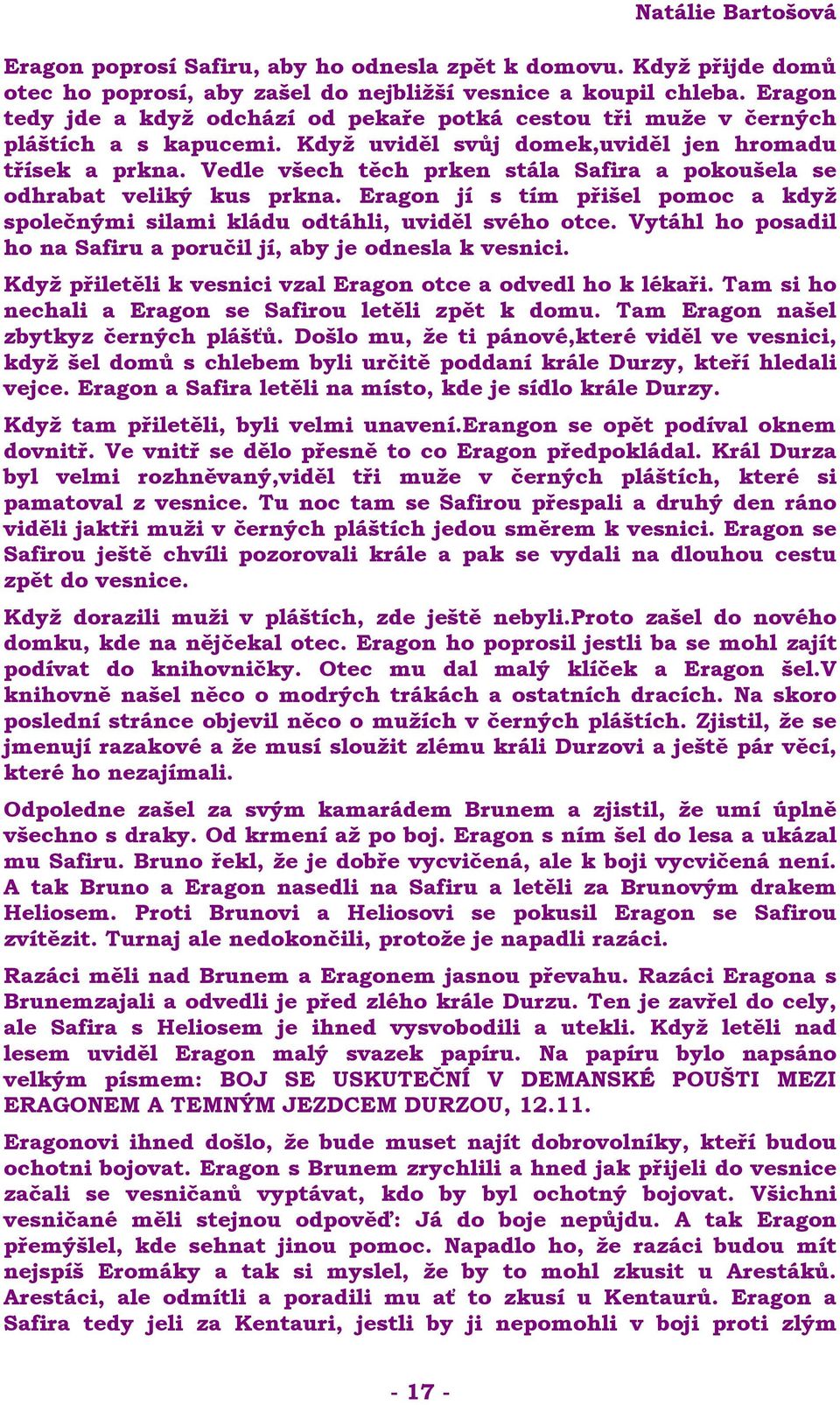 Vedle všech těch prken stála Safira a pokoušela se odhrabat veliký kus prkna. Eragon jí s tím přišel pomoc a když společnými silami kládu odtáhli, uviděl svého otce.