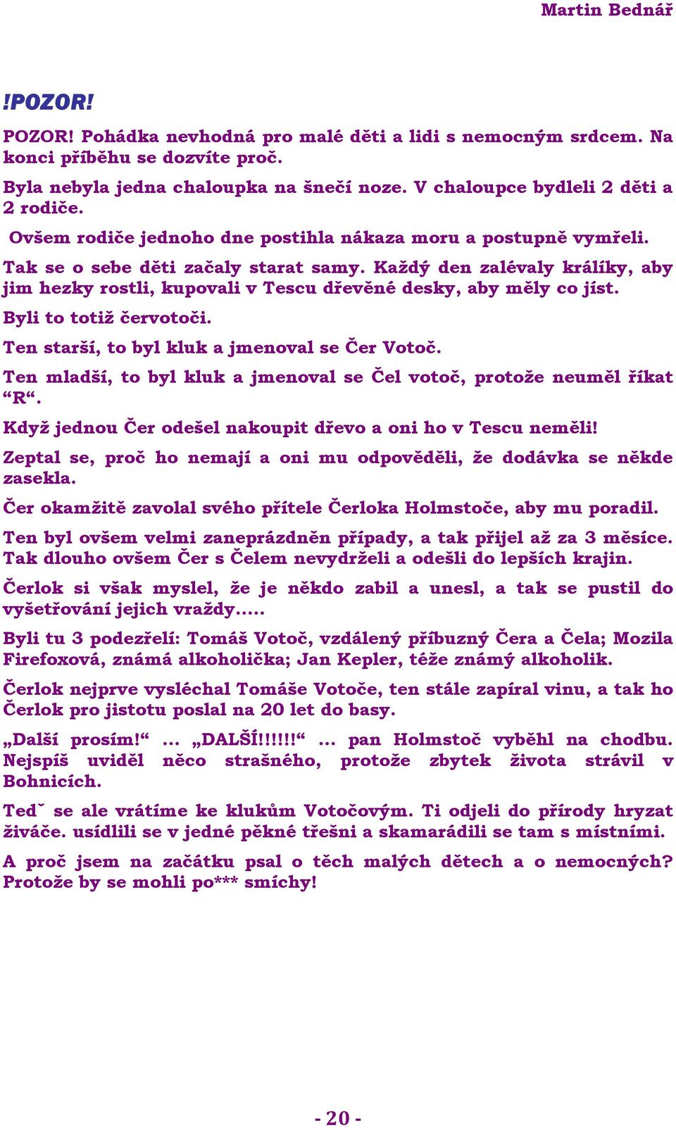 Každý den zalévaly králíky, aby jim hezky rostli, kupovali v Tescu dřevěné desky, aby měly co jíst. Byli to totiž červotoči. Ten starší, to byl kluk a jmenoval se Čer Votoč.